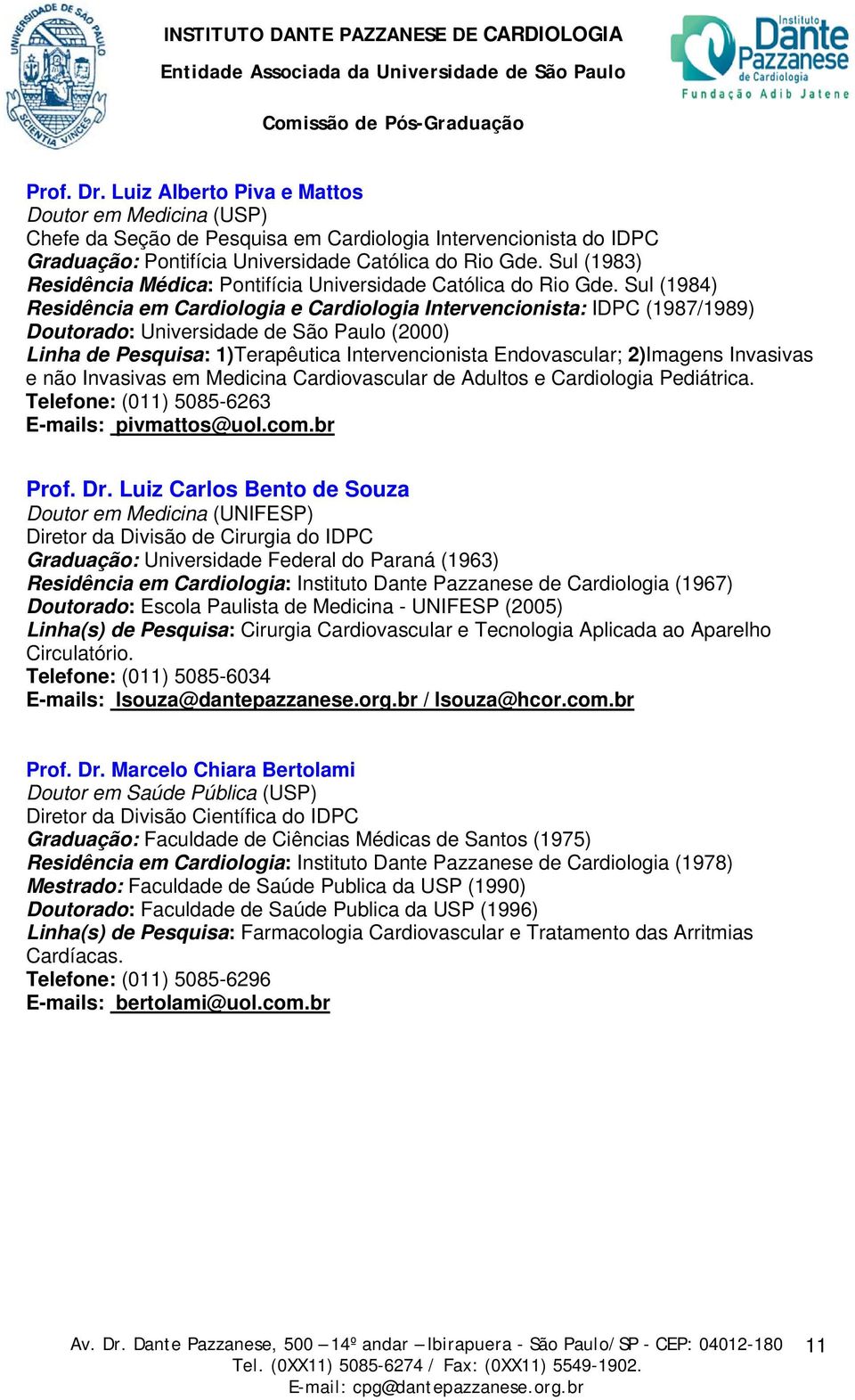 Sul (1984) Residência em Cardiologia e Cardiologia Intervencionista: IDPC (1987/1989) Doutorado: Universidade de São Paulo (2000) Linha de Pesquisa: 1)Terapêutica Intervencionista Endovascular;