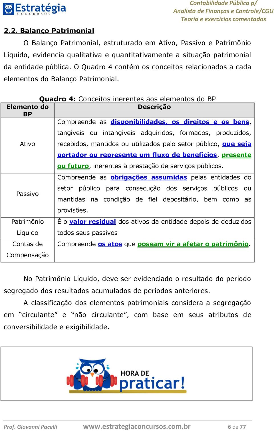 Quadro 4: Conceitos inerentes aos elementos do BP Elemento do Descrição BP Compreende as disponibilidades, os direitos e os bens, Ativo Passivo Patrimônio Líquido Contas de Compensação tangíveis ou