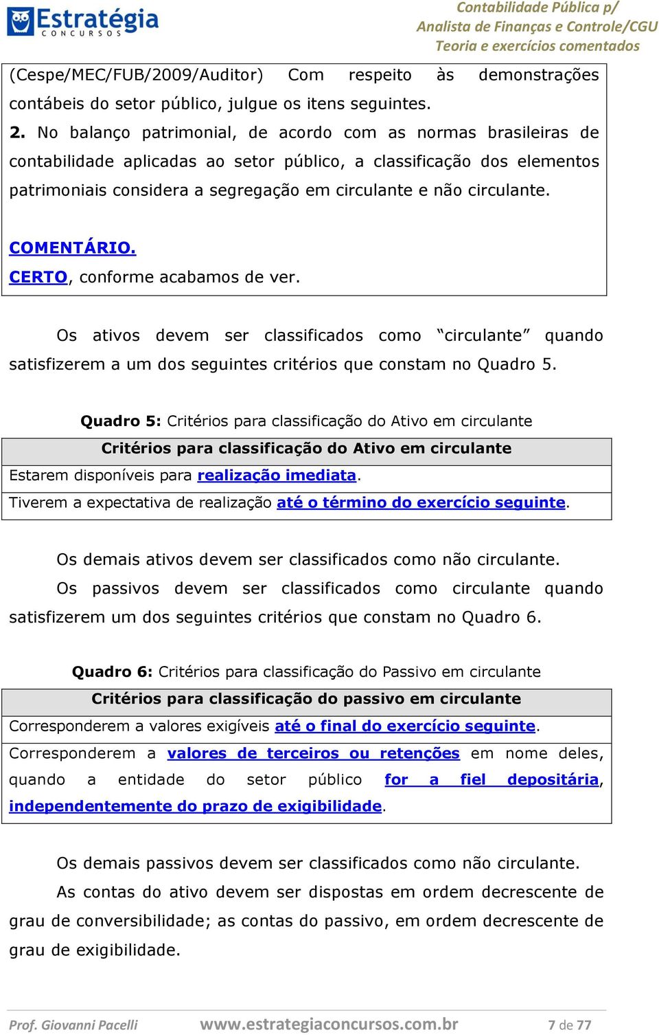 circulante. COMENTÁRIO. CERTO, conforme acabamos de ver. Os ativos devem ser classificados como circulante quando satisfizerem a um dos seguintes critérios que constam no Quadro 5.