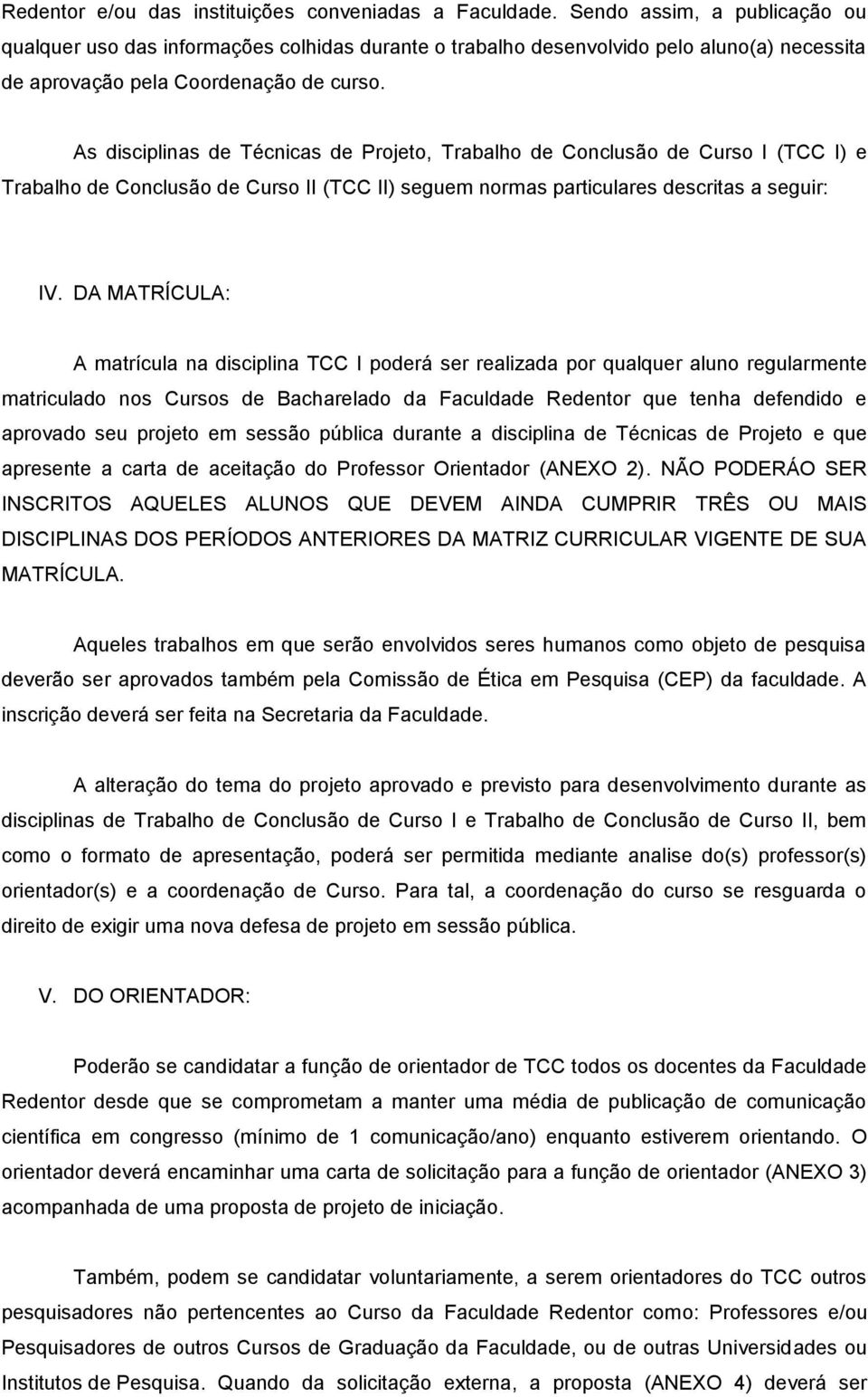 As disciplinas de Técnicas de Projeto, Trabalho de Conclusão de Curso I (TCC I) e Trabalho de Conclusão de Curso II (TCC II) seguem normas particulares descritas a seguir: IV.