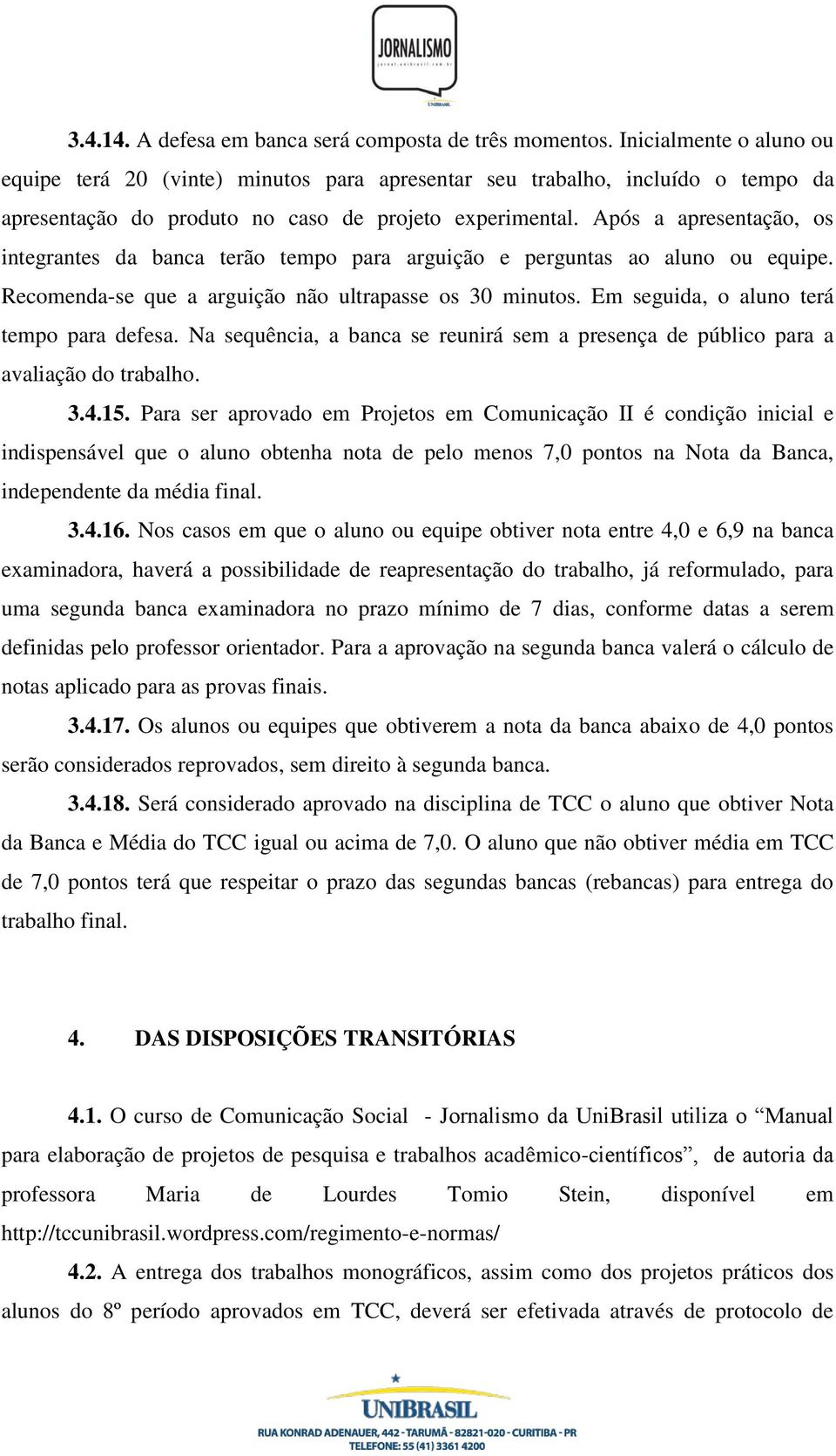 Após a apresentação, os integrantes da banca terão tempo para arguição e perguntas ao aluno ou equipe. Recomenda-se que a arguição não ultrapasse os 30 minutos.