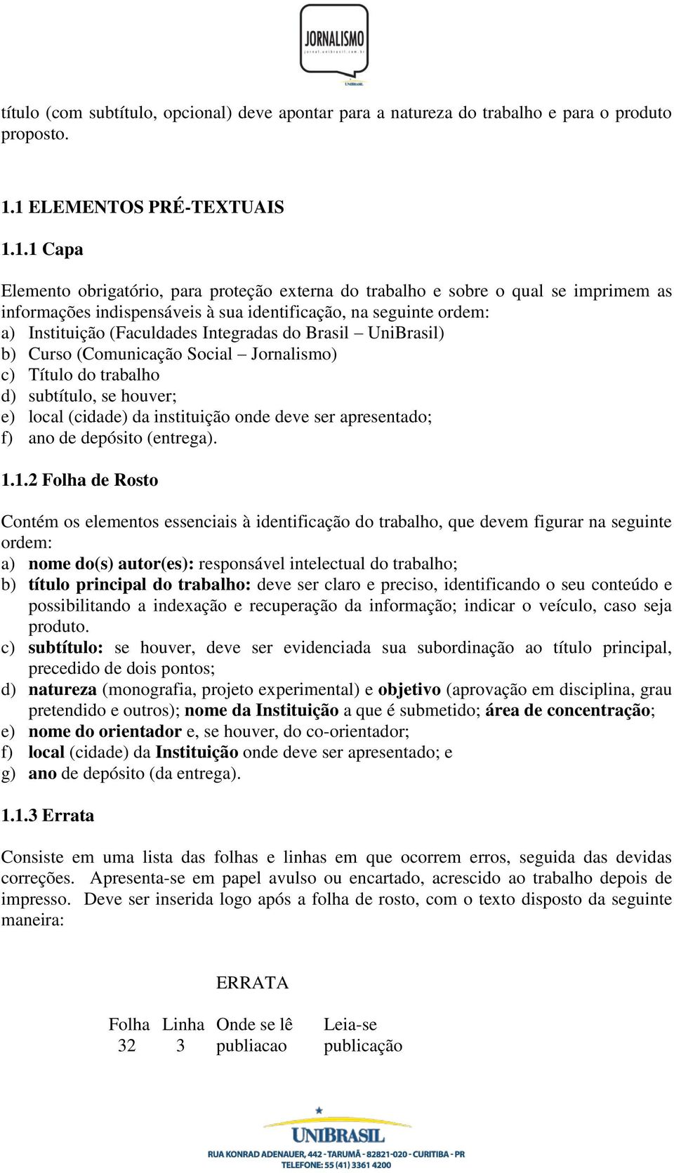 Instituição (Faculdades Integradas do Brasil UniBrasil) b) Curso (Comunicação Social Jornalismo) c) Título do trabalho d) subtítulo, se houver; e) local (cidade) da instituição onde deve ser