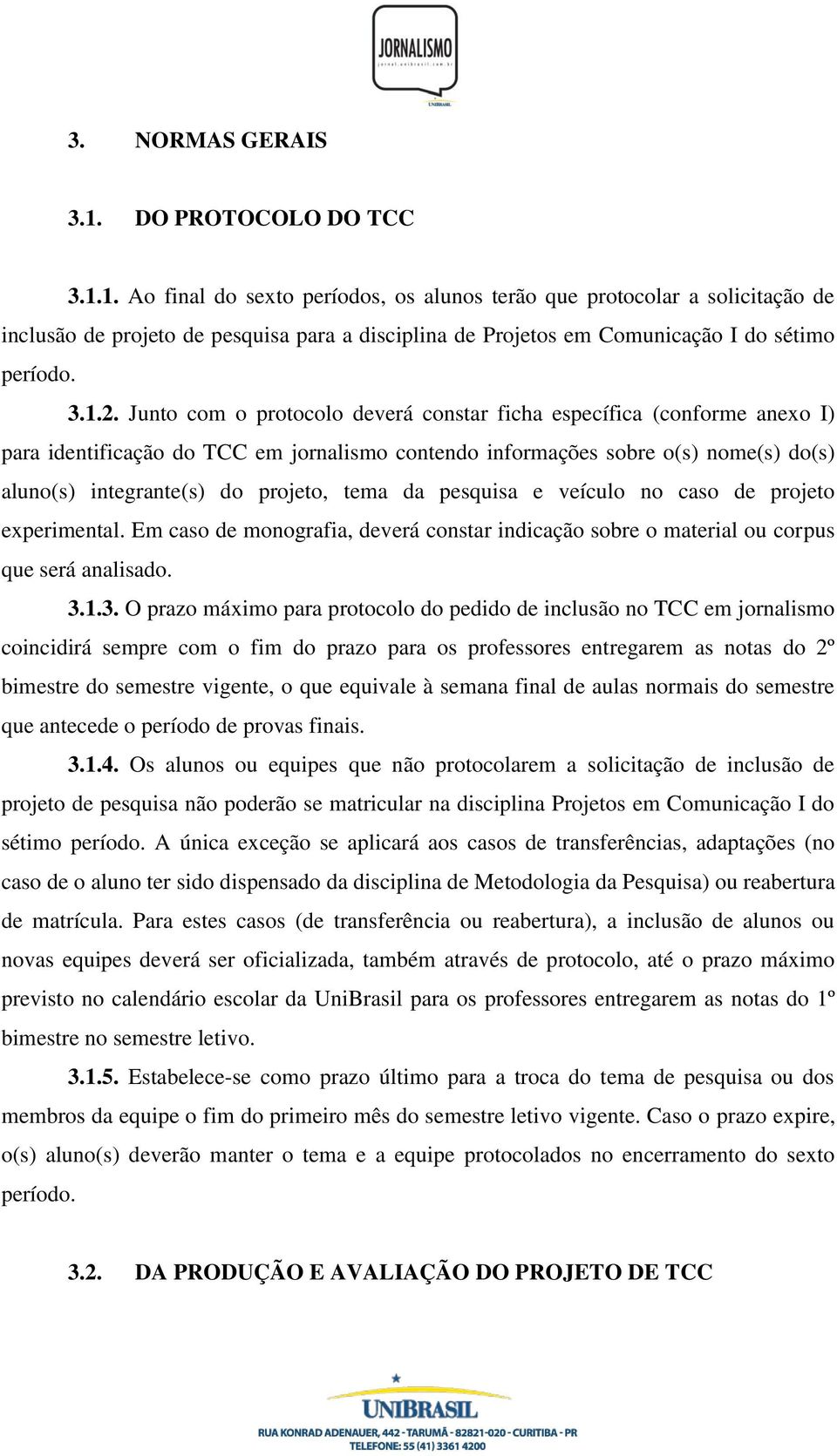 Junto com o protocolo deverá constar ficha específica (conforme anexo I) para identificação do TCC em jornalismo contendo informações sobre o(s) nome(s) do(s) aluno(s) integrante(s) do projeto, tema