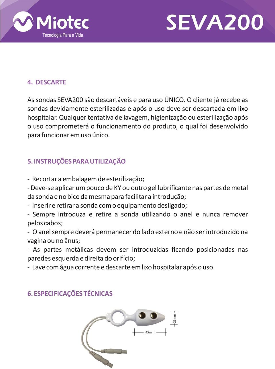 INSTRUÇÕES PARA UTILIZAÇÃO - Recortar a embalagem de esterilização; - Deve-se aplicar um pouco de KY ou outro gel lubrificante nas partes de metal da sonda e no bico da mesma para facilitar a