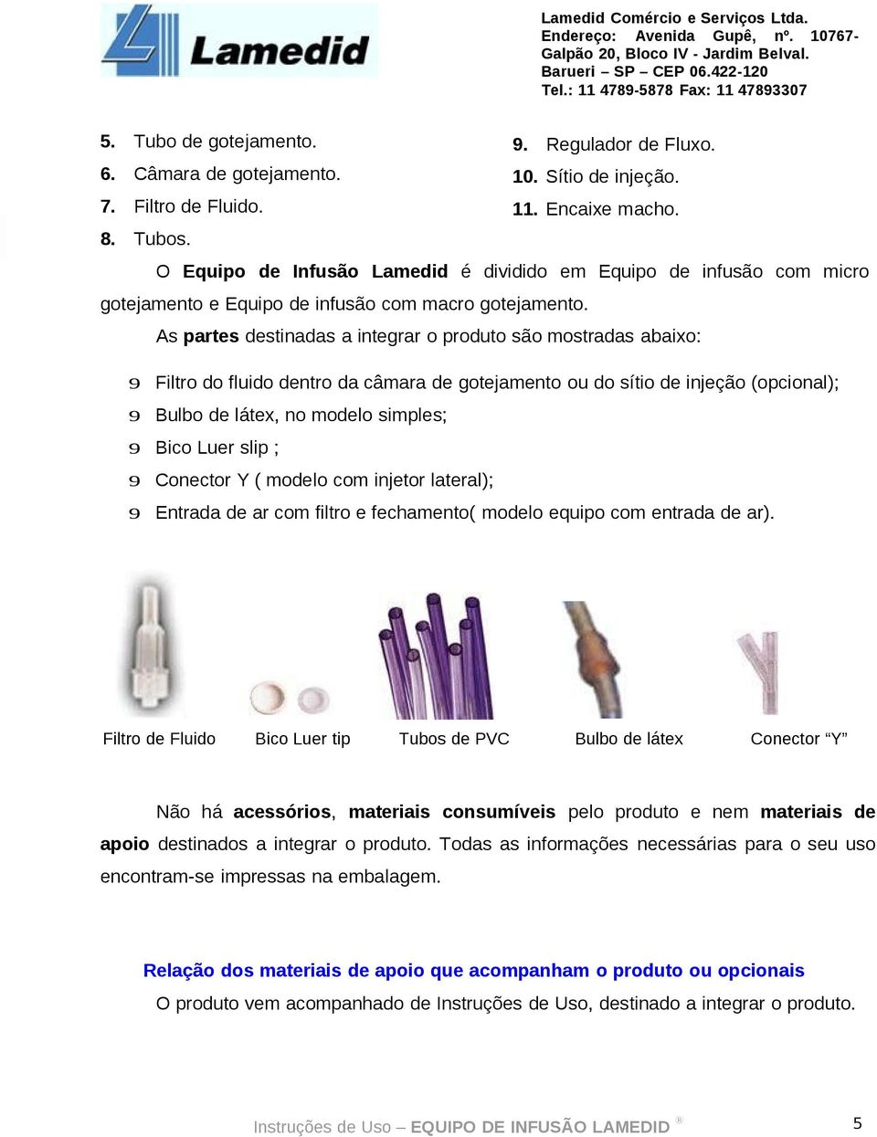 As partes destinadas a integrar o produto são mostradas abaixo: 9 Filtro do fluido dentro da câmara de gotejamento ou do sítio de injeção (opcional); 9 Bulbo de látex, no modelo simples; 9 Bico Luer