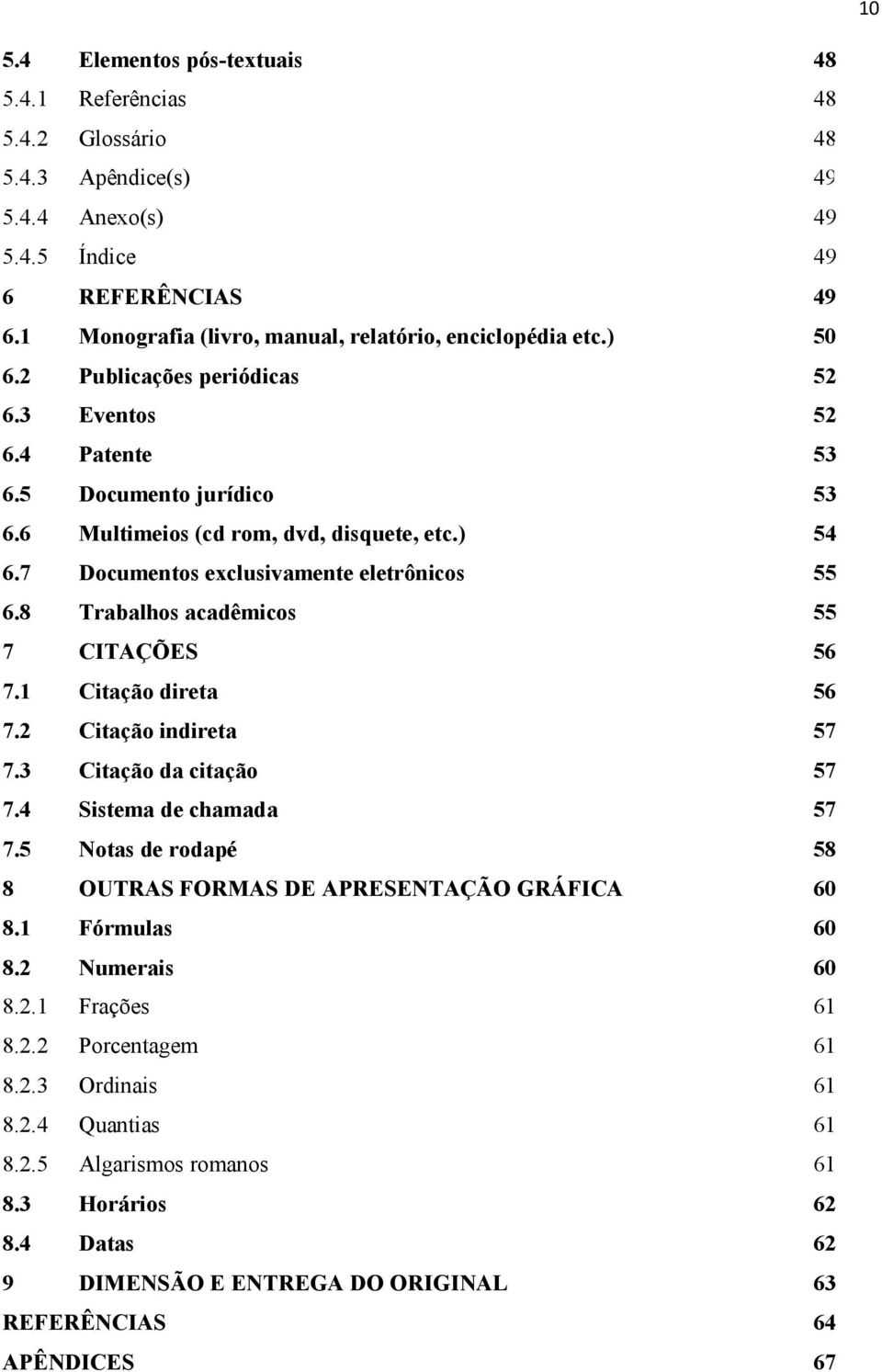 7 Documentos exclusivamente eletrônicos 55 6.8 Trabalhos acadêmicos 55 7 CITAÇÕES 56 7.1 Citação direta 56 7.2 Citação indireta 57 7.3 Citação da citação 57 7.4 Sistema de chamada 57 7.