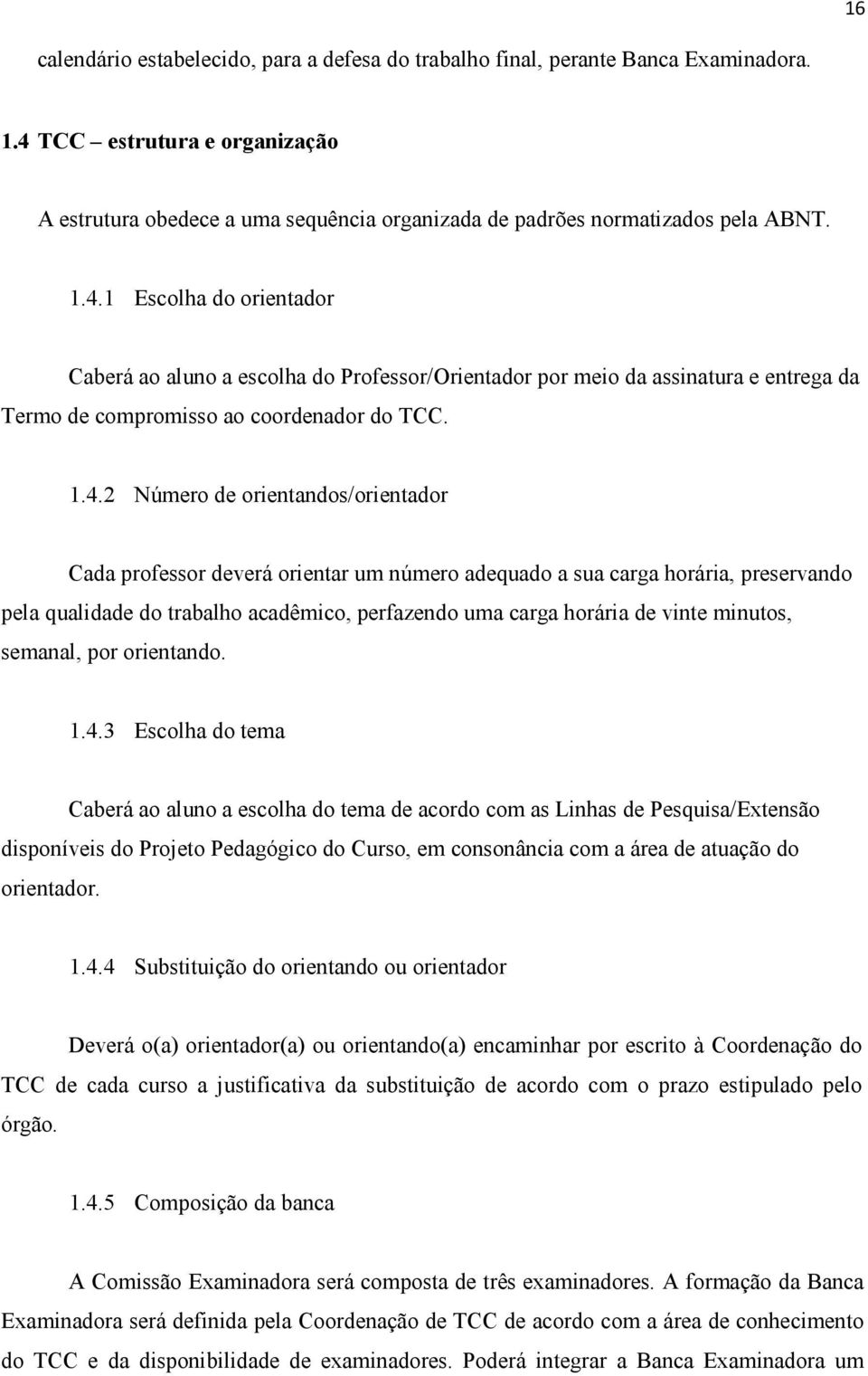 1.4.2 Número de orientandos/orientador Cada professor deverá orientar um número adequado a sua carga horária, preservando pela qualidade do trabalho acadêmico, perfazendo uma carga horária de vinte