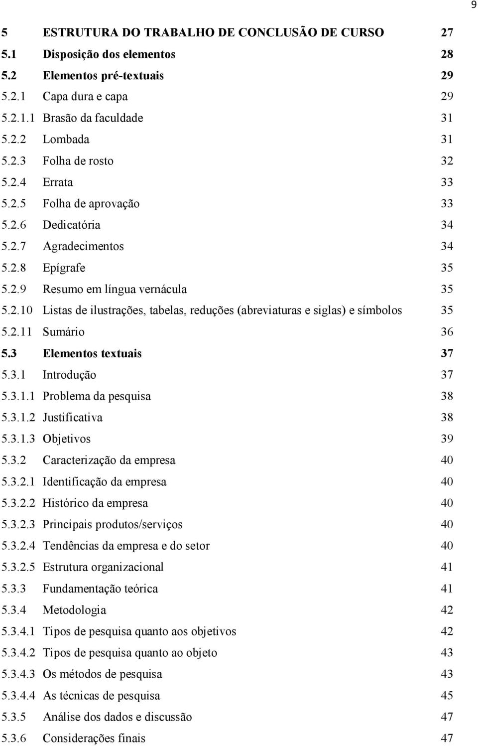 2.11 Sumário 36 5.3 Elementos textuais 37 5.3.1 Introdução 37 5.3.1.1 Problema da pesquisa 38 5.3.1.2 Justificativa 38 5.3.1.3 Objetivos 39 5.3.2 Caracterização da empresa 40 5.3.2.1 Identificação da empresa 40 5.