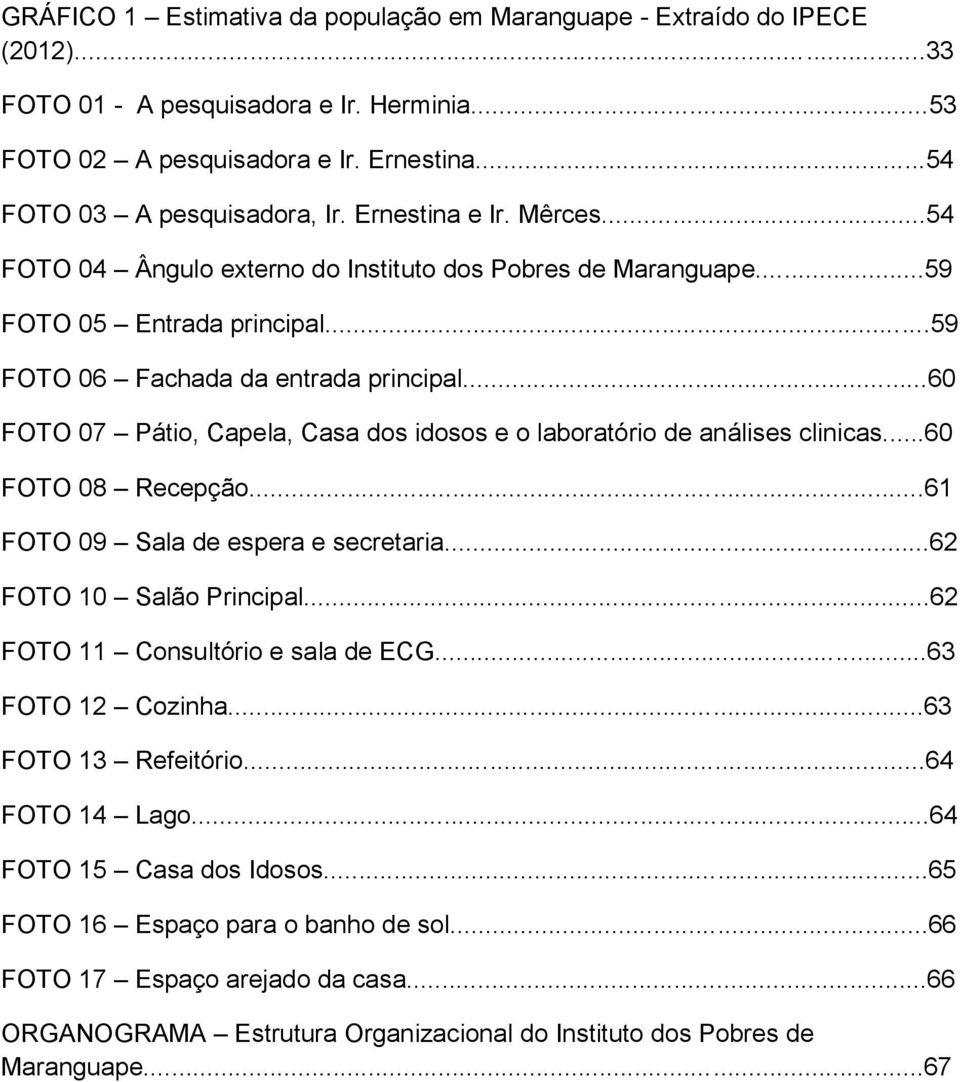 ..60 FOTO 07 Pátio, Capela, Casa dos idosos e o laboratório de análises clinicas...60 FOTO 08 Recepção...61 FOTO 09 Sala de espera e secretaria...62 FOTO 10 Salão Principal.