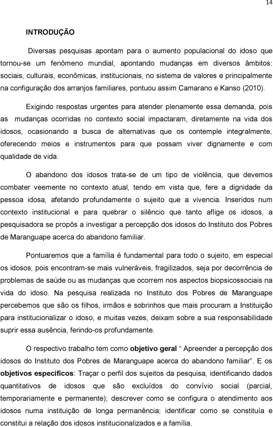 Exigindo respostas urgentes para atender plenamente essa demanda, pois as mudanças ocorridas no contexto social impactaram, diretamente na vida dos idosos, ocasionando a busca de alternativas que os