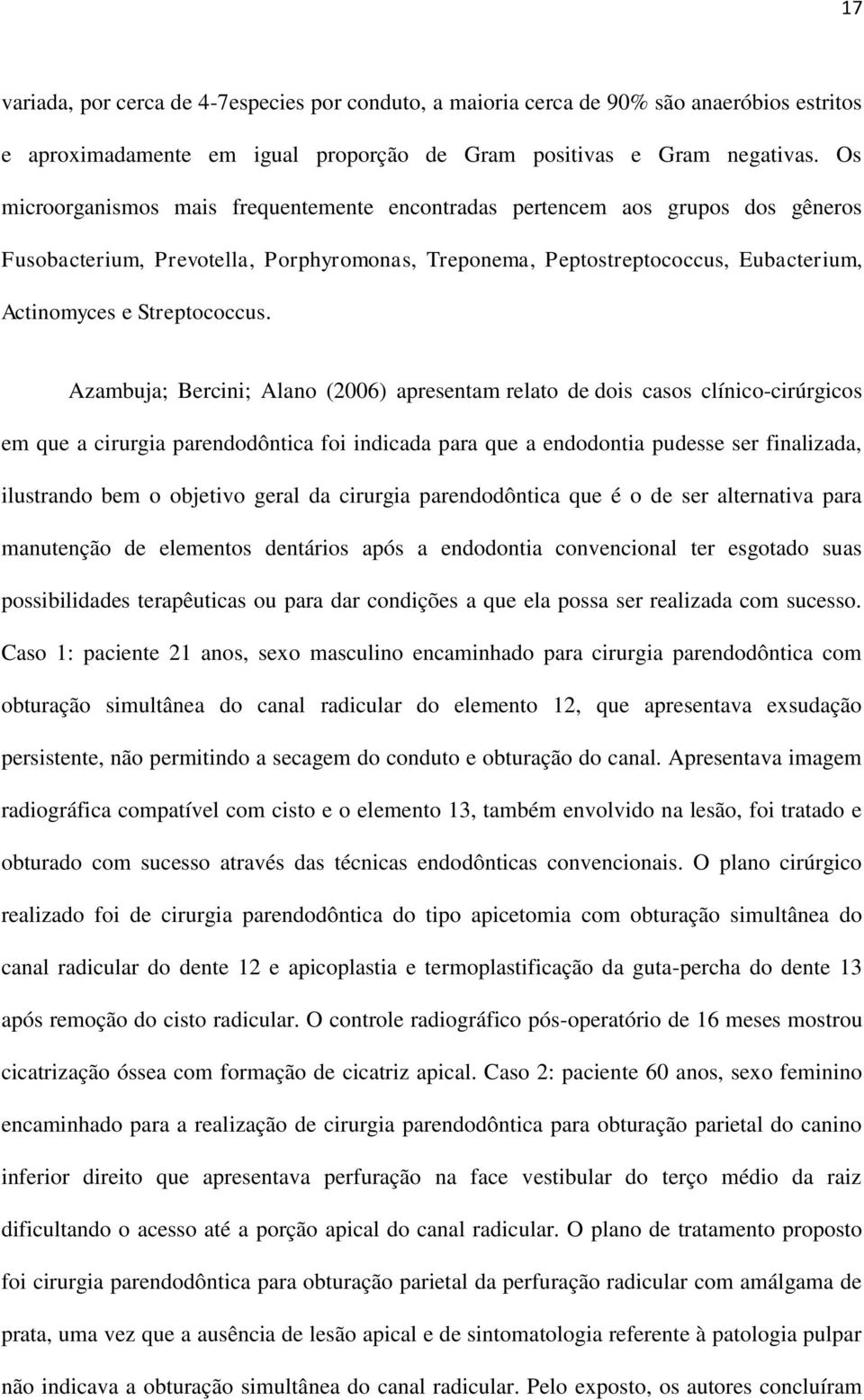 Azambuja; Bercini; Alano (2006) apresentam relato de dois casos clínico-cirúrgicos em que a cirurgia parendodôntica foi indicada para que a endodontia pudesse ser finalizada, ilustrando bem o