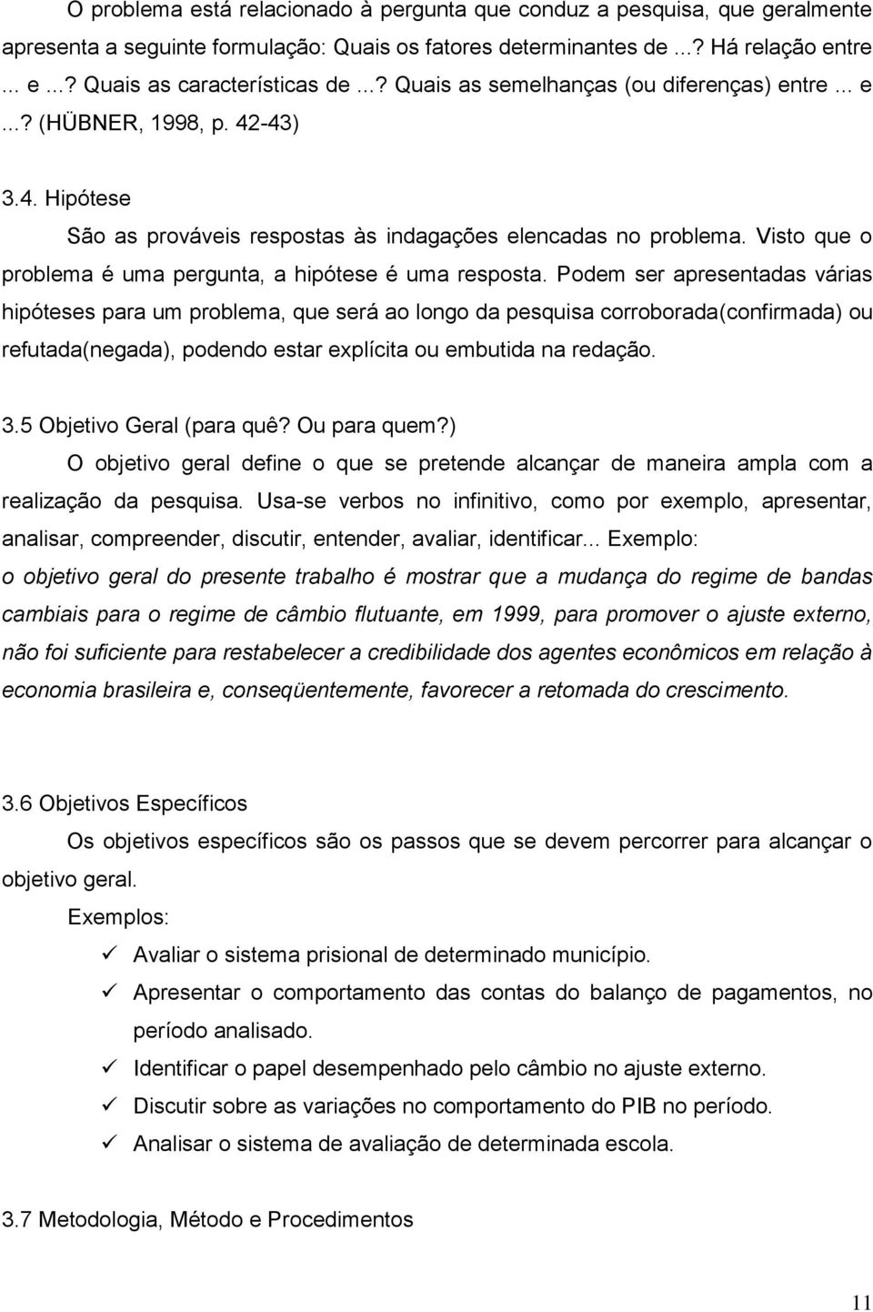 Visto que o problema é uma pergunta, a hipótese é uma resposta.