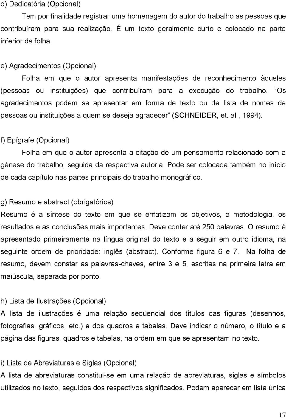 e) Agradecimentos (Opcional) Folha em que o autor apresenta manifestações de reconhecimento àqueles (pessoas ou instituições) que contribuíram para a execução do trabalho.