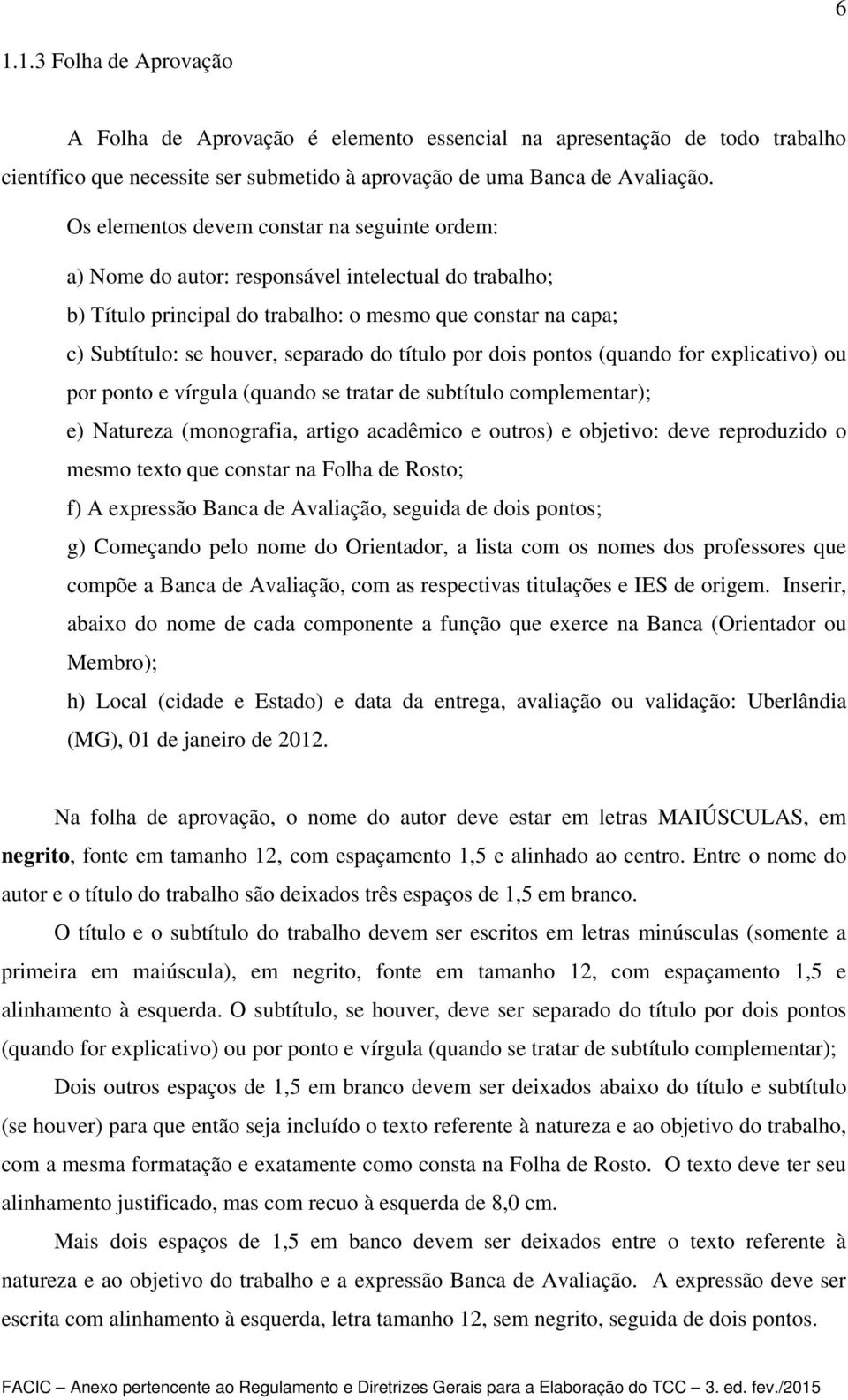 título por dois pontos (quando for explicativo) ou por ponto e vírgula (quando se tratar de subtítulo complementar); e) Natureza (monografia, artigo acadêmico e outros) e objetivo: deve reproduzido o