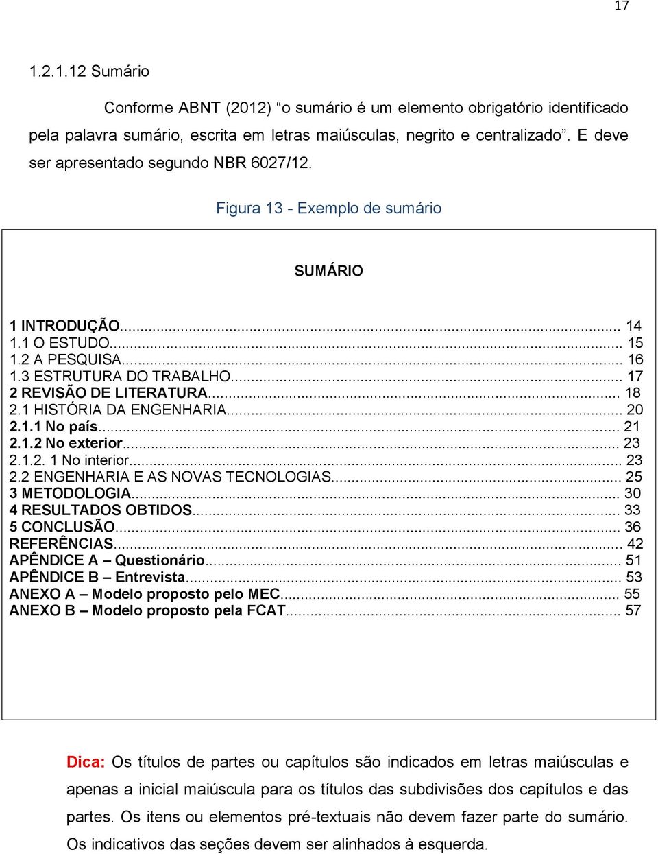 .. 18 2.1 HISTÓRIA DA ENGENHARIA... 20 2.1.1 No país... 21 2.1.2 No exterior... 23 2.1.2. 1 No interior... 23 2.2 ENGENHARIA E AS NOVAS TECNOLOGIAS... 25 3 METODOLOGIA... 30 4 RESULTADOS OBTIDOS.