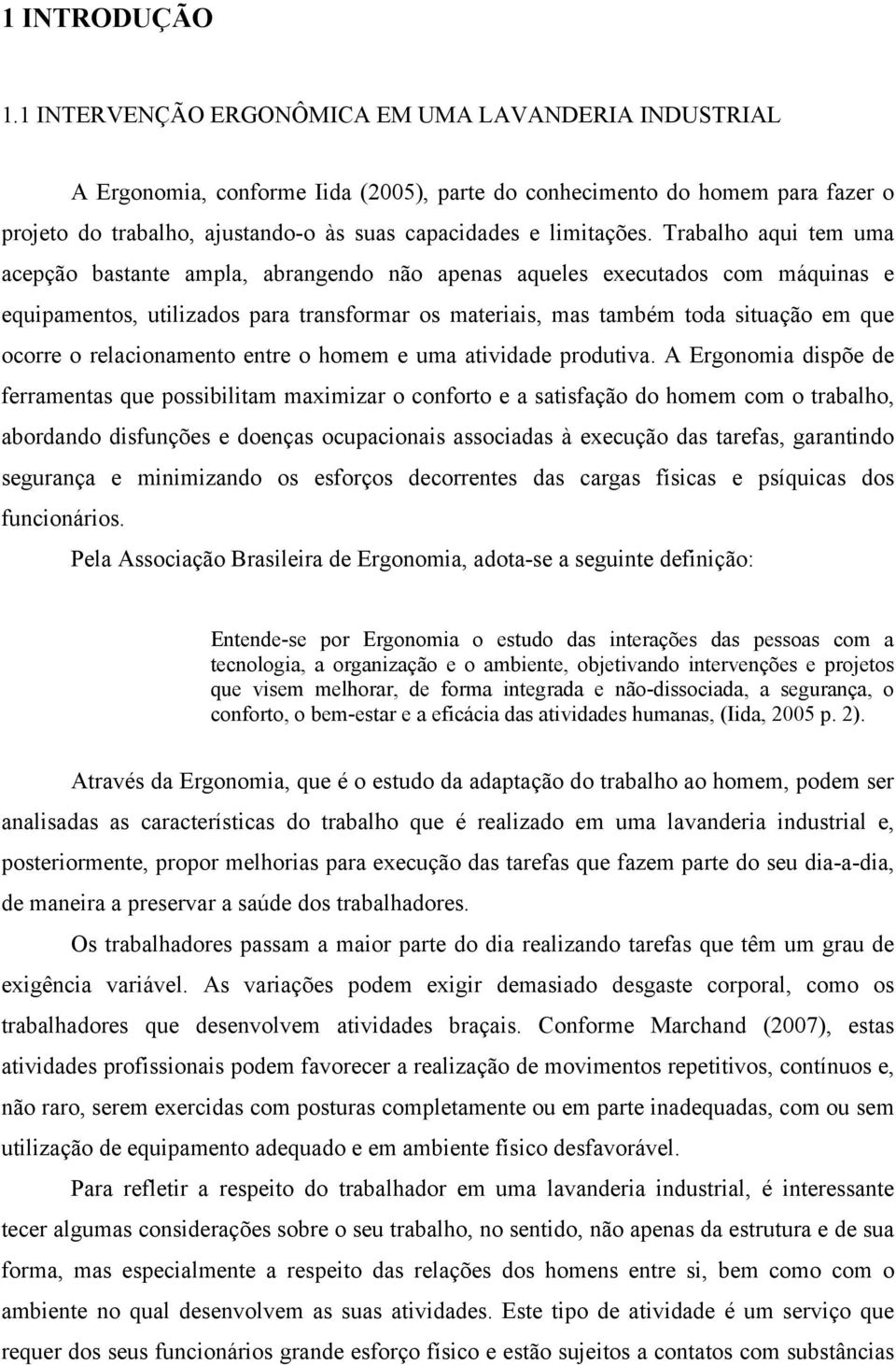 Trabalho aqui tem uma acepção bastante ampla, abrangendo não apenas aqueles executados com máquinas e equipamentos, utilizados para transformar os materiais, mas também toda situação em que ocorre o