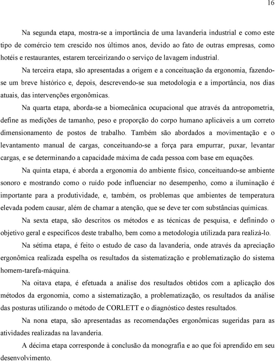 Na terceira etapa, são apresentadas a origem e a conceituação da ergonomia, fazendose um breve histórico e, depois, descrevendo-se sua metodologia e a importância, nos dias atuais, das intervenções