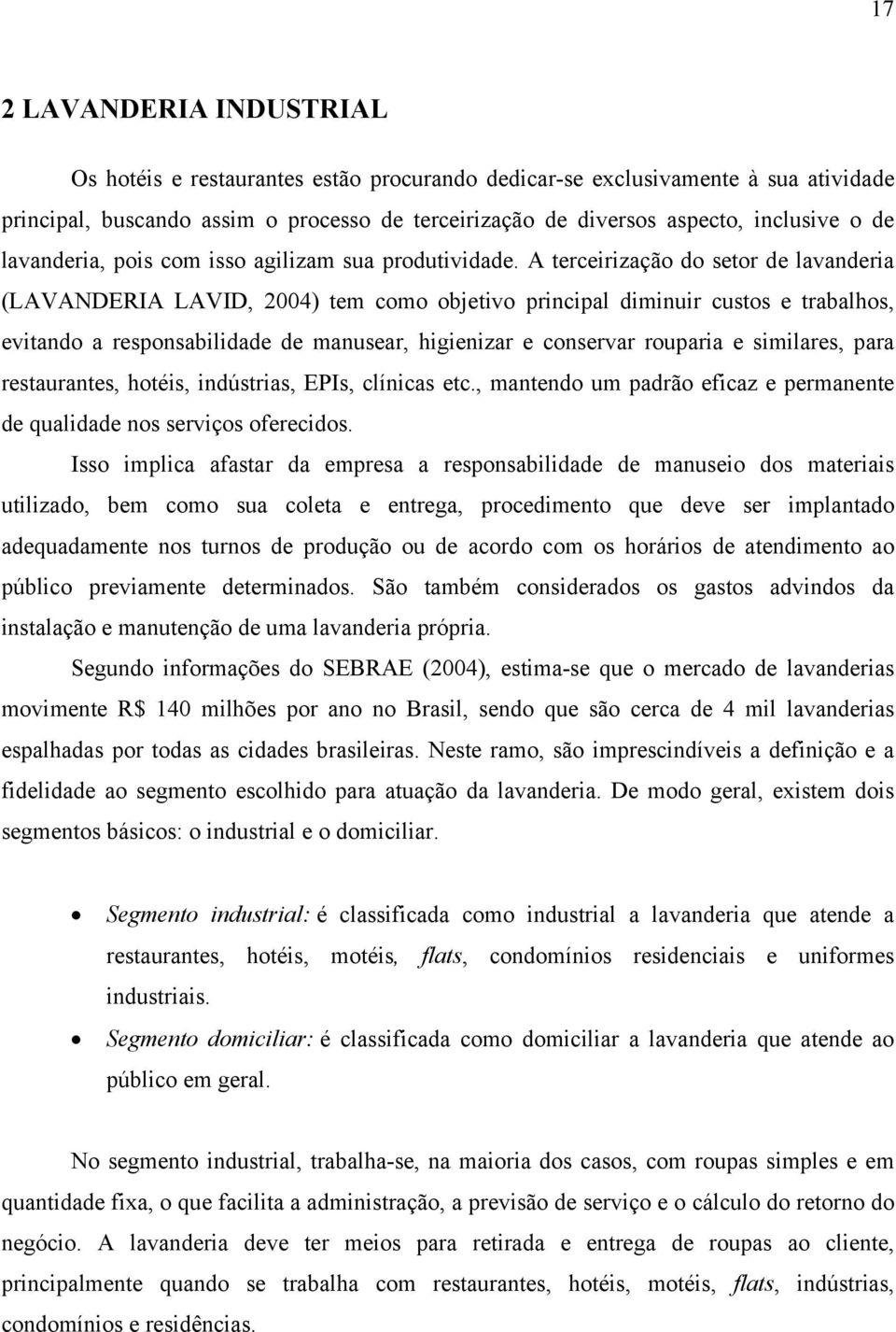 A terceirização do setor de lavanderia (LAVANDERIA LAVID, 2004) tem como objetivo principal diminuir custos e trabalhos, evitando a responsabilidade de manusear, higienizar e conservar rouparia e