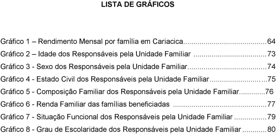 ..75 Gráfico 5 - Composição Familiar dos Responsáveis pela Unidade Familiar...76 Gráfico 6 - Renda Familiar das famílias beneficiadas.