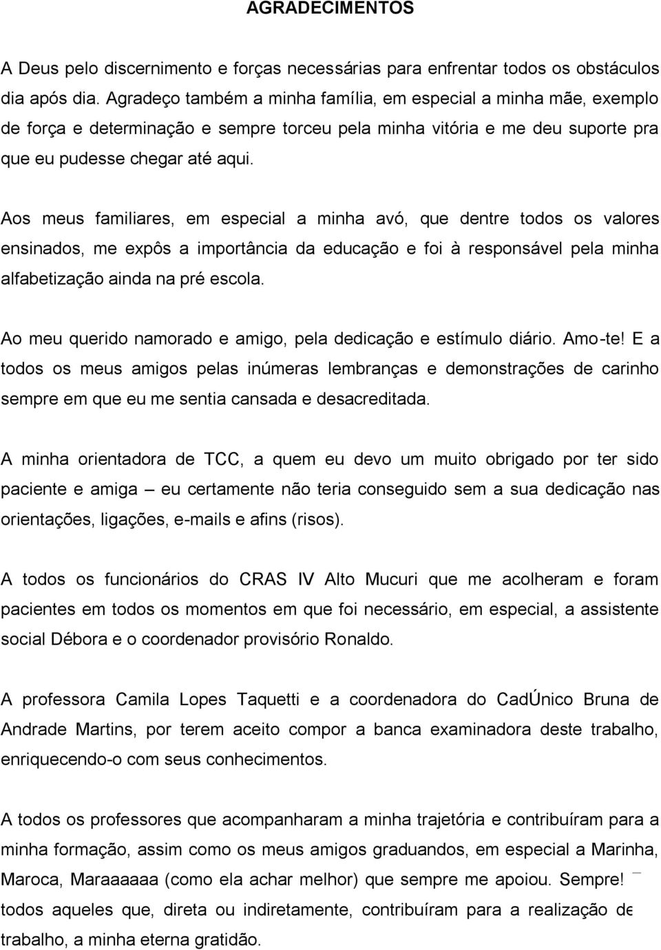 Aos meus familiares, em especial a minha avó, que dentre todos os valores ensinados, me expôs a importância da educação e foi à responsável pela minha alfabetização ainda na pré escola.