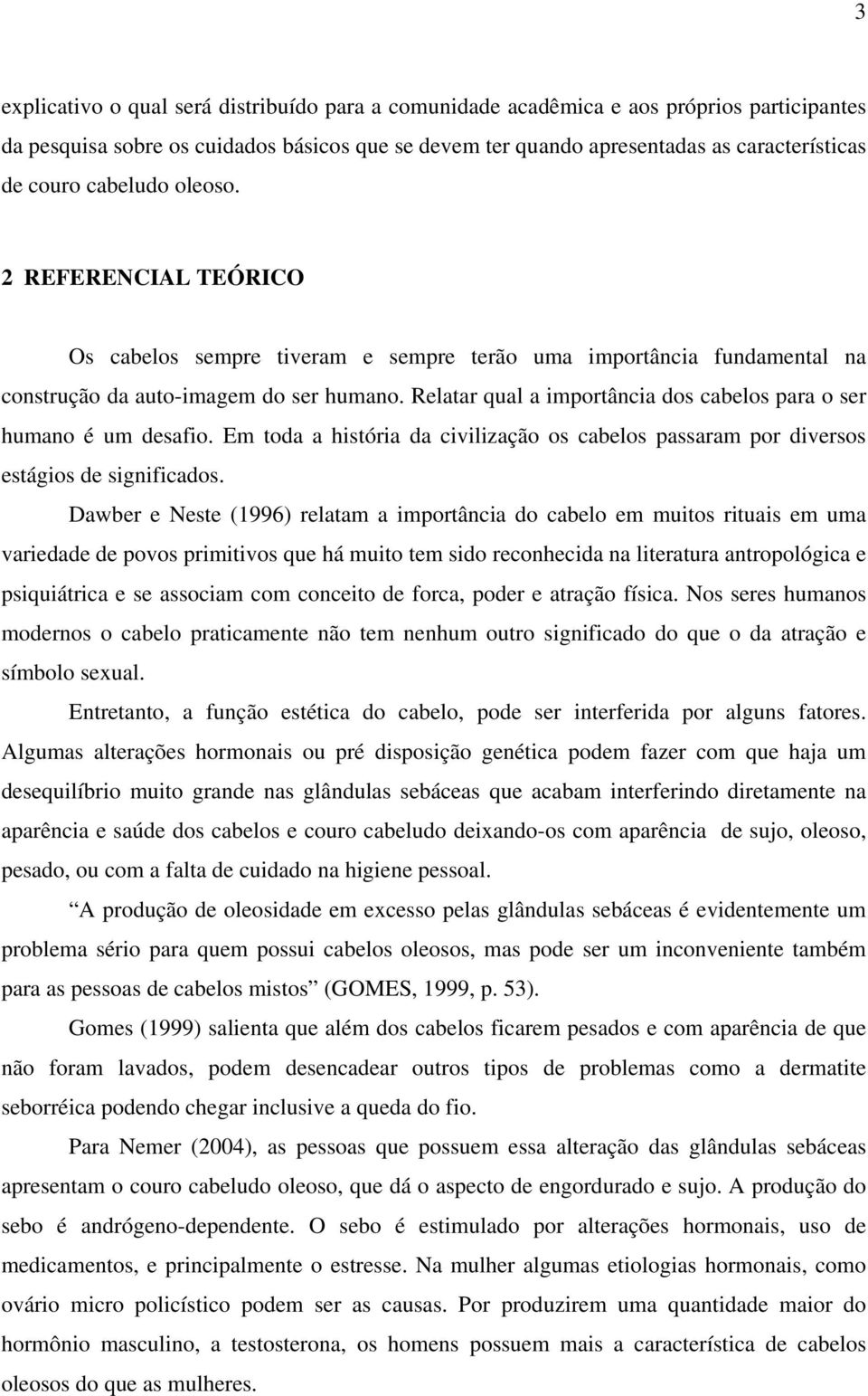 Relatar qual a importância dos cabelos para o ser humano é um desafio. Em toda a história da civilização os cabelos passaram por diversos estágios de significados.