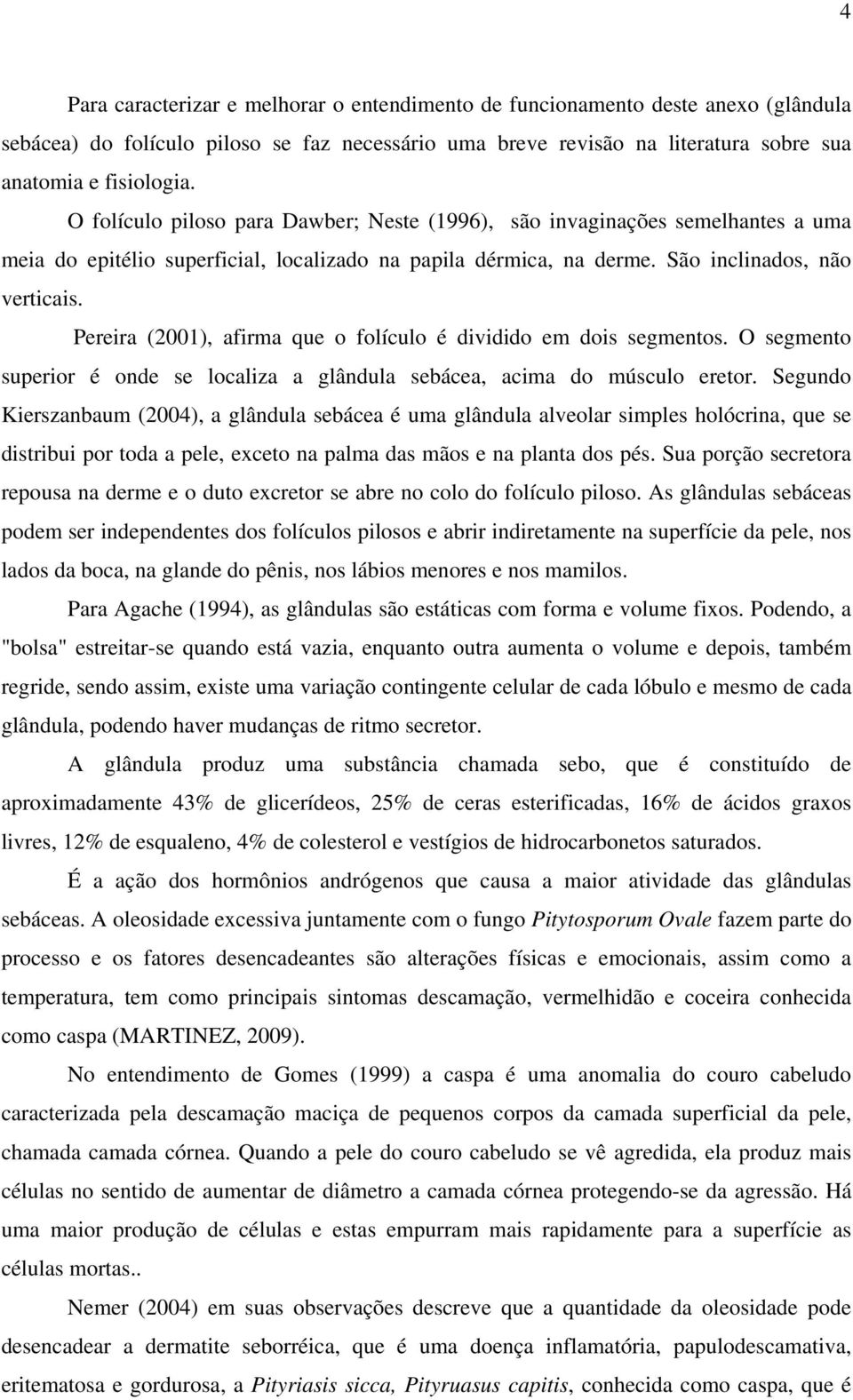 Pereira (2001), afirma que o folículo é dividido em dois segmentos. O segmento superior é onde se localiza a glândula sebácea, acima do músculo eretor.