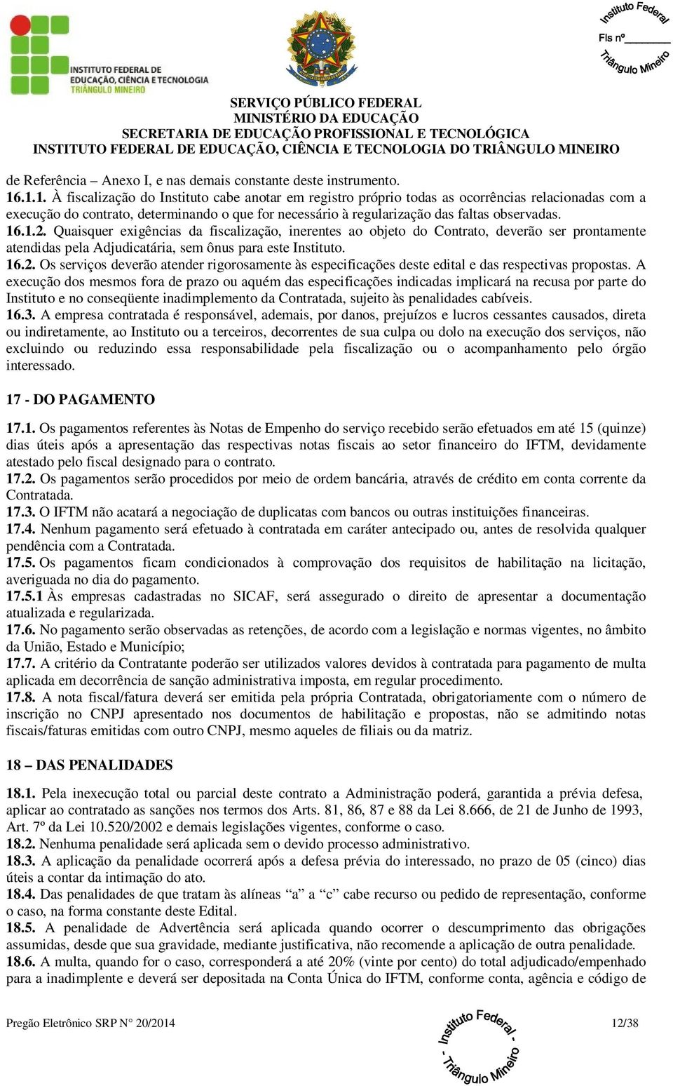 16.1.2. Quaisquer exigências da fiscalização, inerentes ao objeto do Contrato, deverão ser prontamente atendidas pela Adjudicatária, sem ônus para este Instituto. 16.2. Os serviços deverão atender rigorosamente às especificações deste edital e das respectivas propostas.