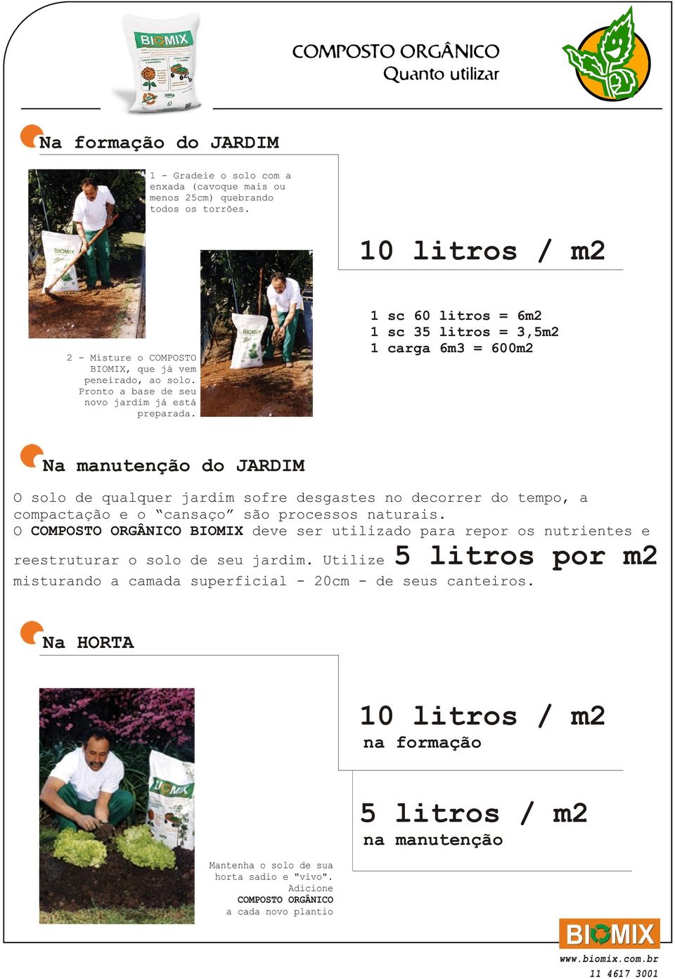 1 sc 60 litros = 6m2 1 sc 35 litros = 3,5m2 1 carga 6m3 = 600m2 Na manutenção do JARDIM O solo de qualquer jardim sofre desgastes no decorrer do tempo, a compactação e o cansaço são processos