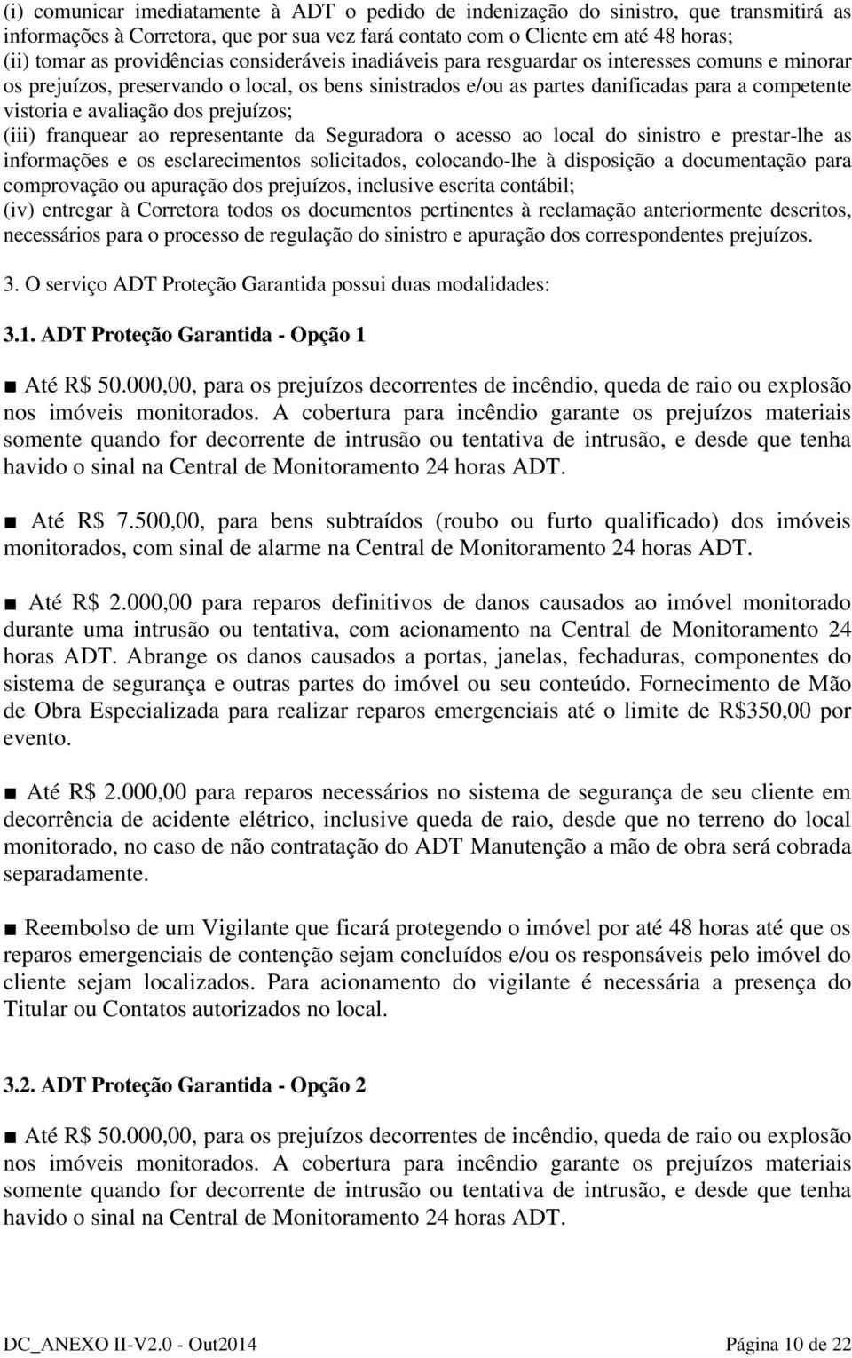 avaliação dos prejuízos; (iii) franquear ao representante da Seguradora o acesso ao local do sinistro e prestar-lhe as informações e os esclarecimentos solicitados, colocando-lhe à disposição a