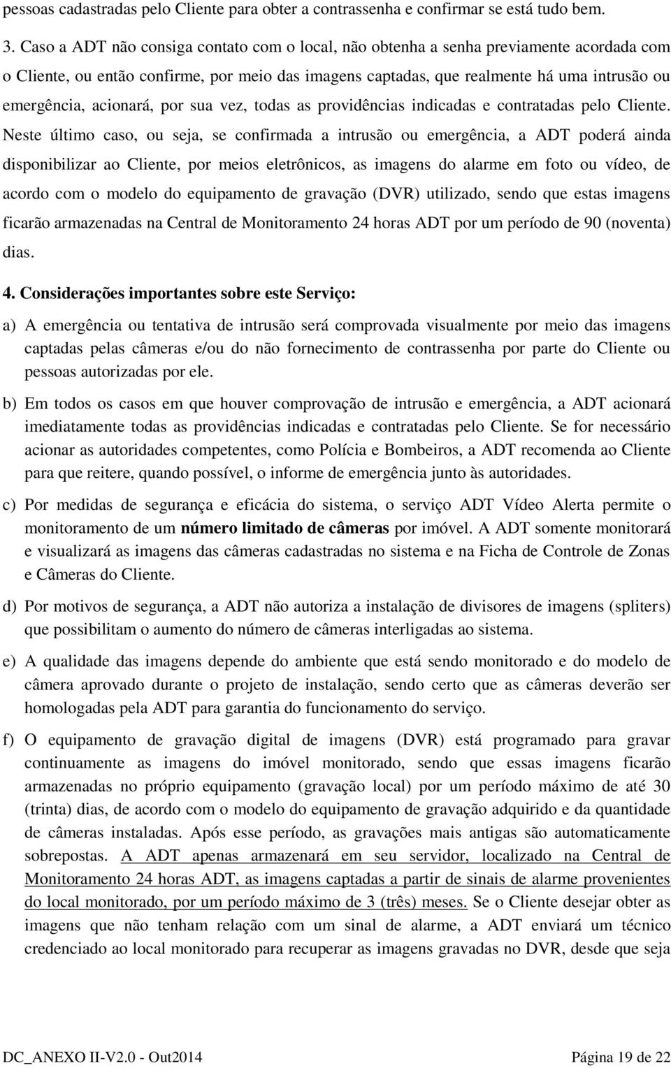 acionará, por sua vez, todas as providências indicadas e contratadas pelo Cliente.