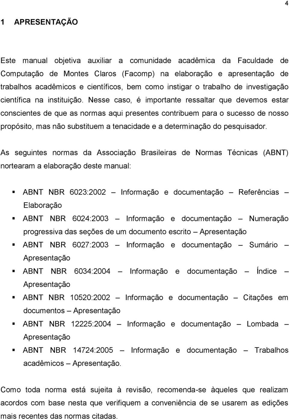 Nesse caso, é importante ressaltar que devemos estar conscientes de que as normas aqui presentes contribuem para o sucesso de nosso propósito, mas não substituem a tenacidade e a determinação do