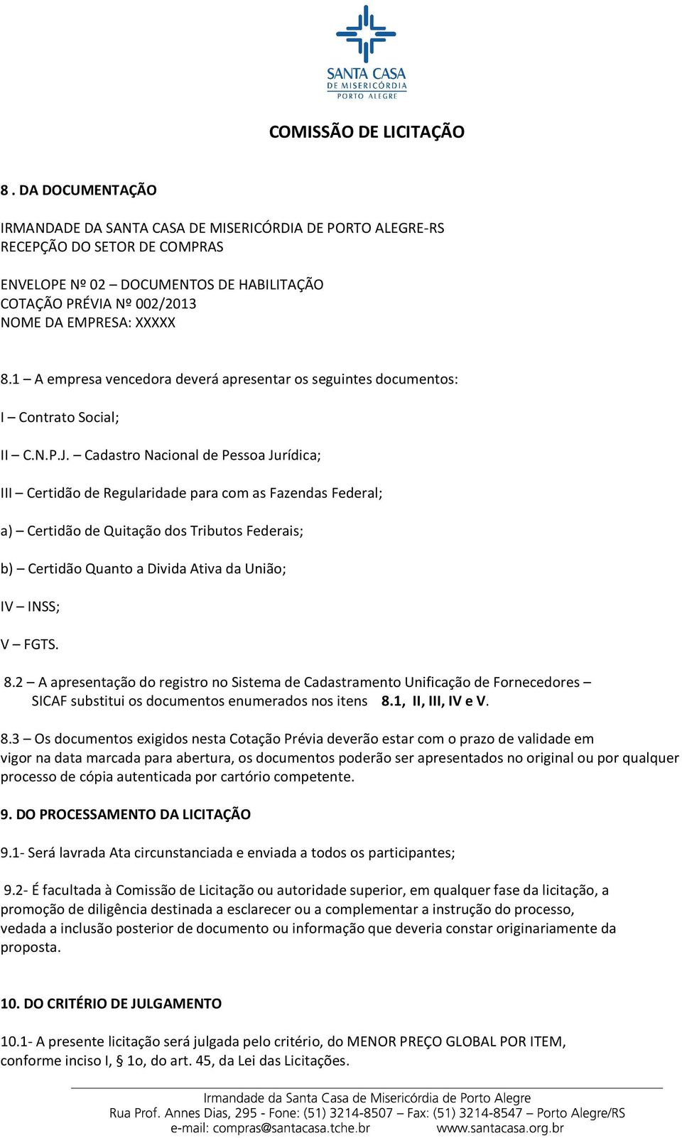 Cadastro Nacional de Pessoa Jurídica; III Certidão de Regularidade para com as Fazendas Federal; a) Certidão de Quitação dos Tributos Federais; b) Certidão Quanto a Divida Ativa da União; IV INSS; V