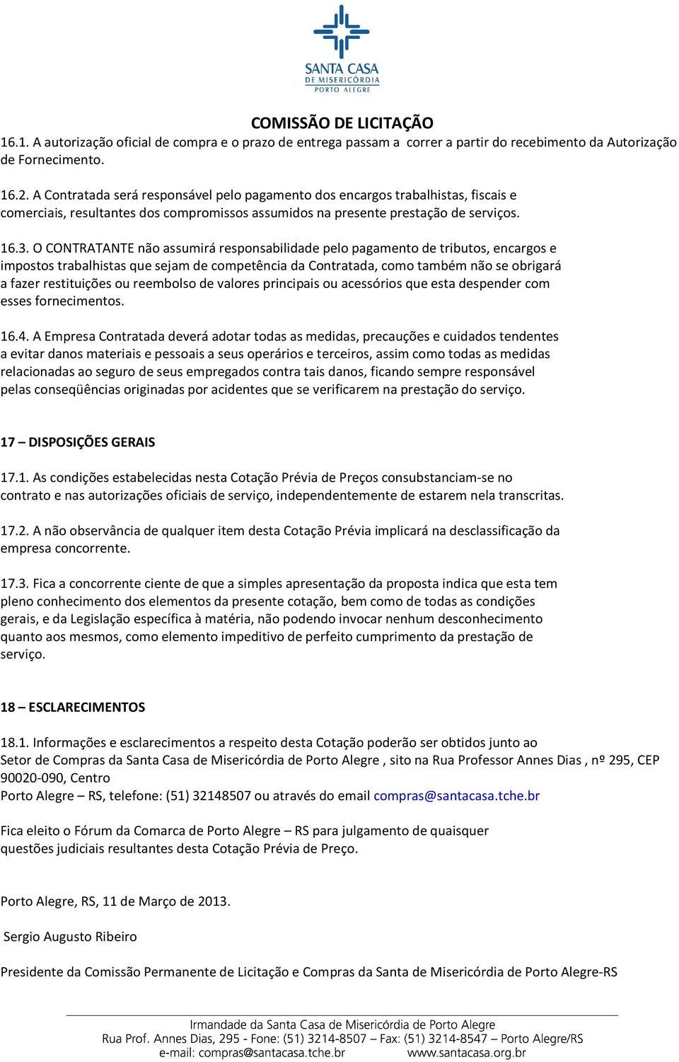 O CONTRATANTE não assumirá responsabilidade pelo pagamento de tributos, encargos e impostos trabalhistas que sejam de competência da Contratada, como também não se obrigará a fazer restituições ou