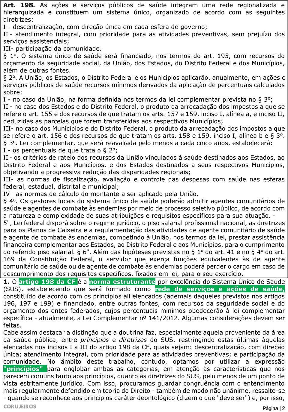 direção única em cada esfera de governo; II - atendimento integral, com prioridade para as atividades preventivas, sem prejuízo dos serviços assistenciais; III - participação da comunidade. 1 o.