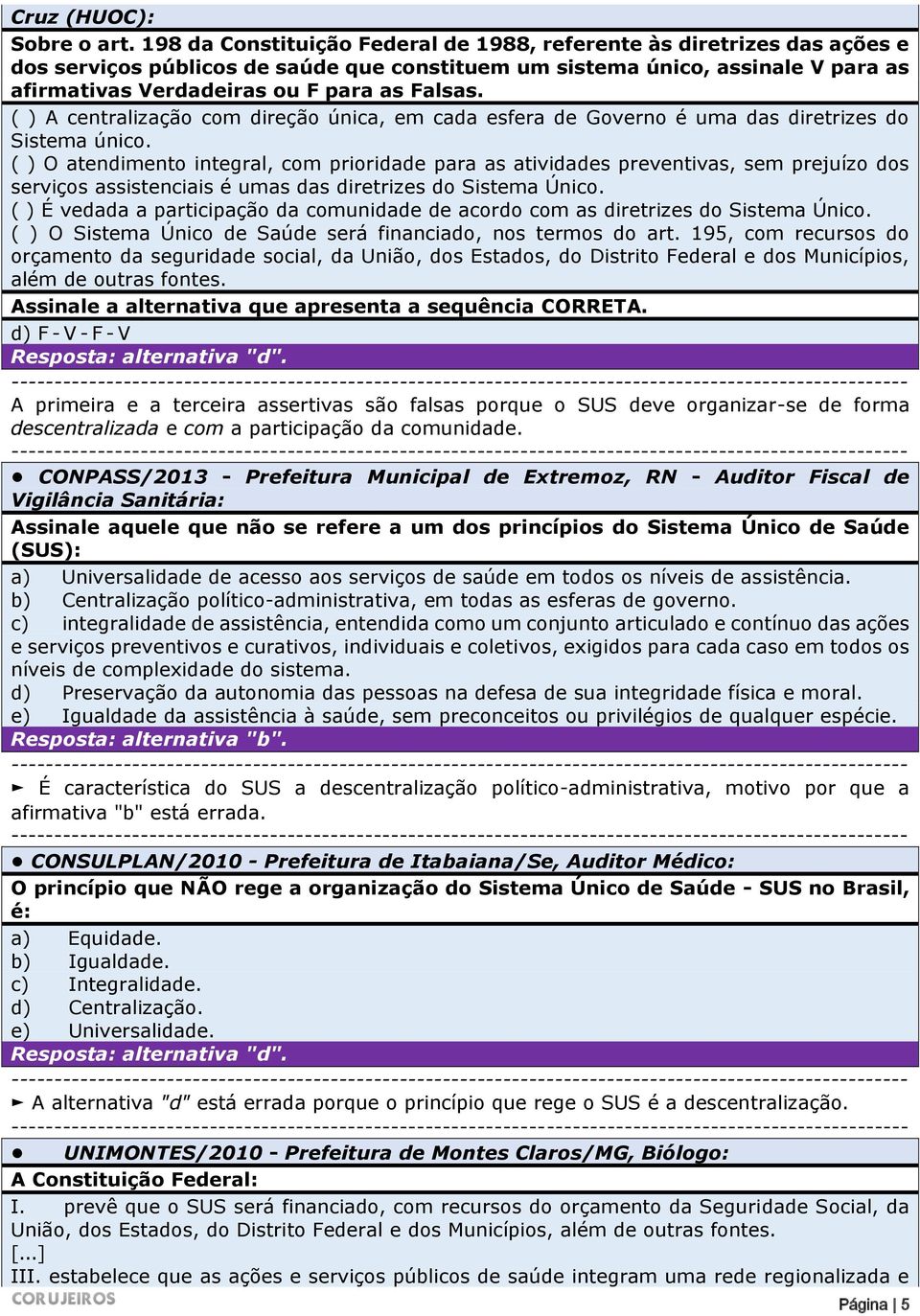 ( ) A centralização com direção única, em cada esfera de Governo é uma das diretrizes do Sistema único.