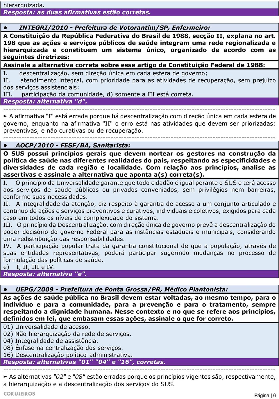 198 que as ações e serviços públicos de saúde integram uma rede regionalizada e hierarquizada e constituem um sistema único, organizado de acordo com as seguintes diretrizes: Assinale a alternativa