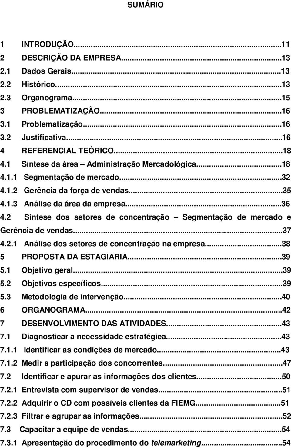 2 Síntese dos setores de concentração Segmentação de mercado e Gerência de vendas...37 4.2.1 Análise dos setores de concentração na empresa...38 5 PROPOSTA DA ESTAGIARIA...39 5.