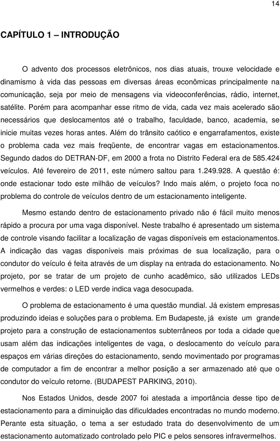 Porém para acompanhar esse ritmo de vida, cada vez mais acelerado são necessários que deslocamentos até o trabalho, faculdade, banco, academia, se inicie muitas vezes horas antes.