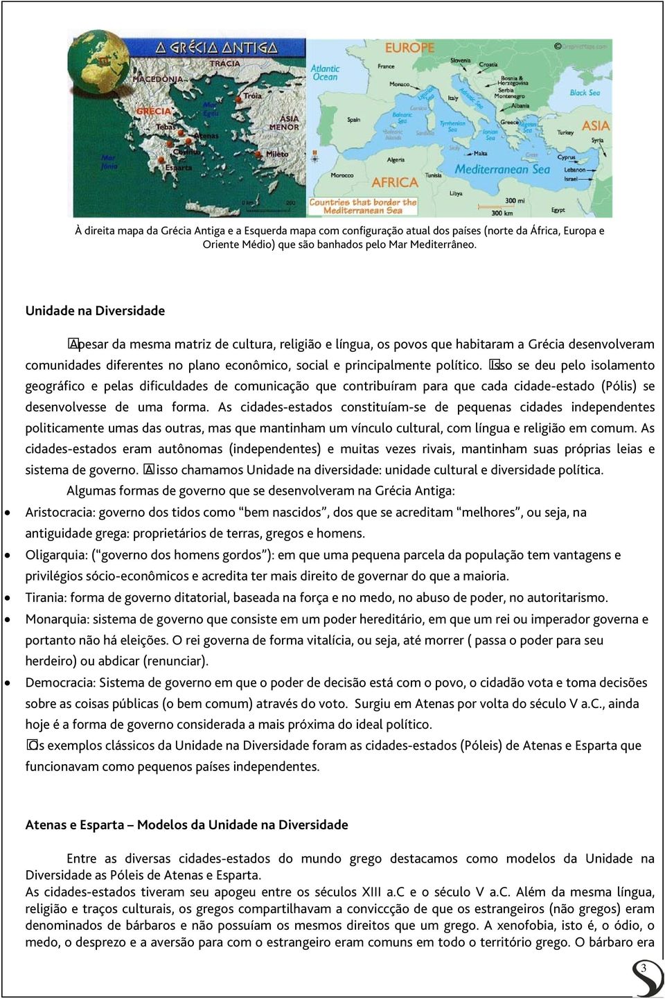 Isso se deu pelo isolamento geográfico e pelas dificuldades de comunicação que contribuíram para que cada cidade-estado (Pólis) se desenvolvesse de uma forma.