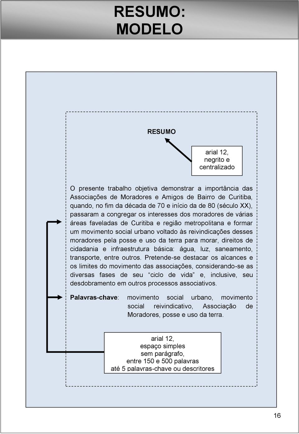 reivindicações desses moradores pela posse e uso da terra para morar, direitos de cidadania e infraestrutura básica: água, luz, saneamento, transporte, entre outros.