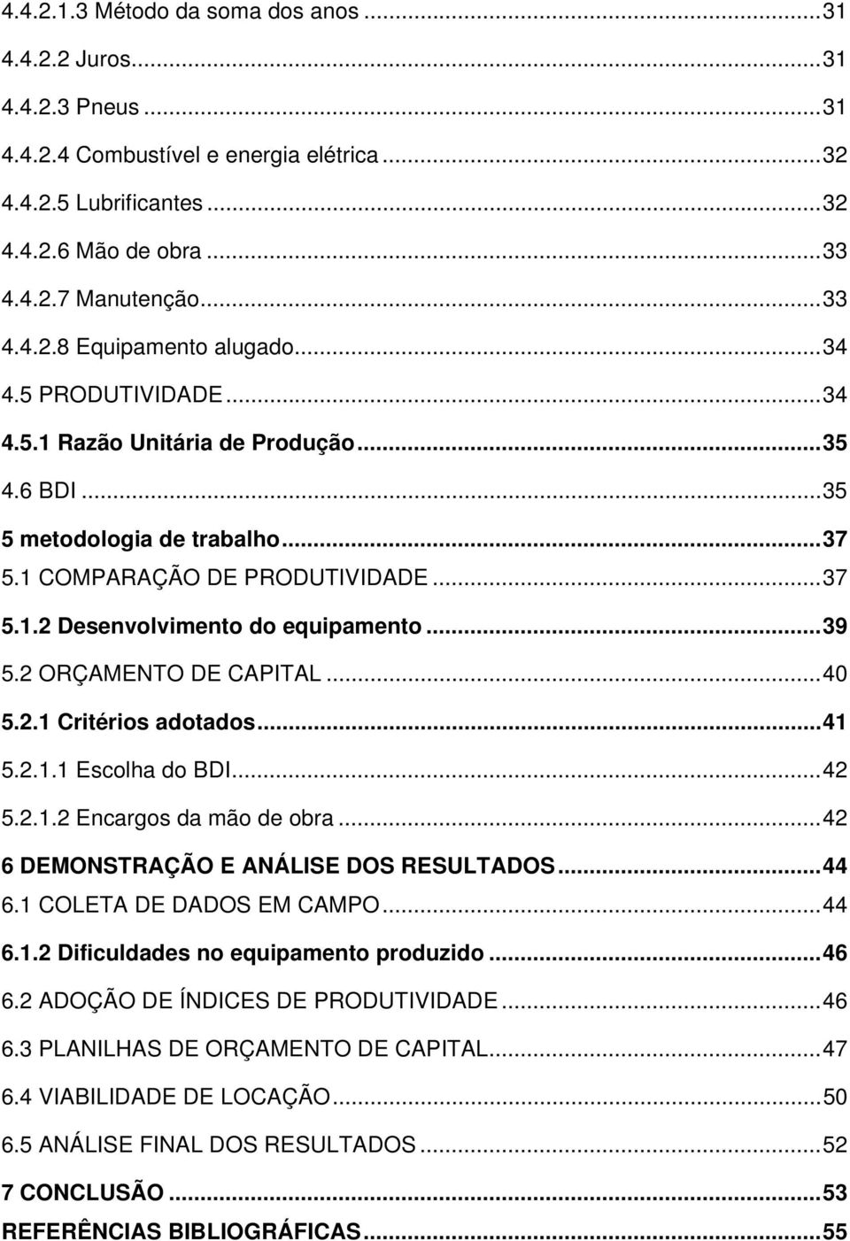 .. 39 5.2 ORÇAMENTO DE CAPITAL... 40 5.2.1 Critérios adotados... 41 5.2.1.1 Escolha do BDI... 42 5.2.1.2 Encargos da mão de obra... 42 6 DEMONSTRAÇÃO E ANÁLISE DOS RESULTADOS... 44 6.