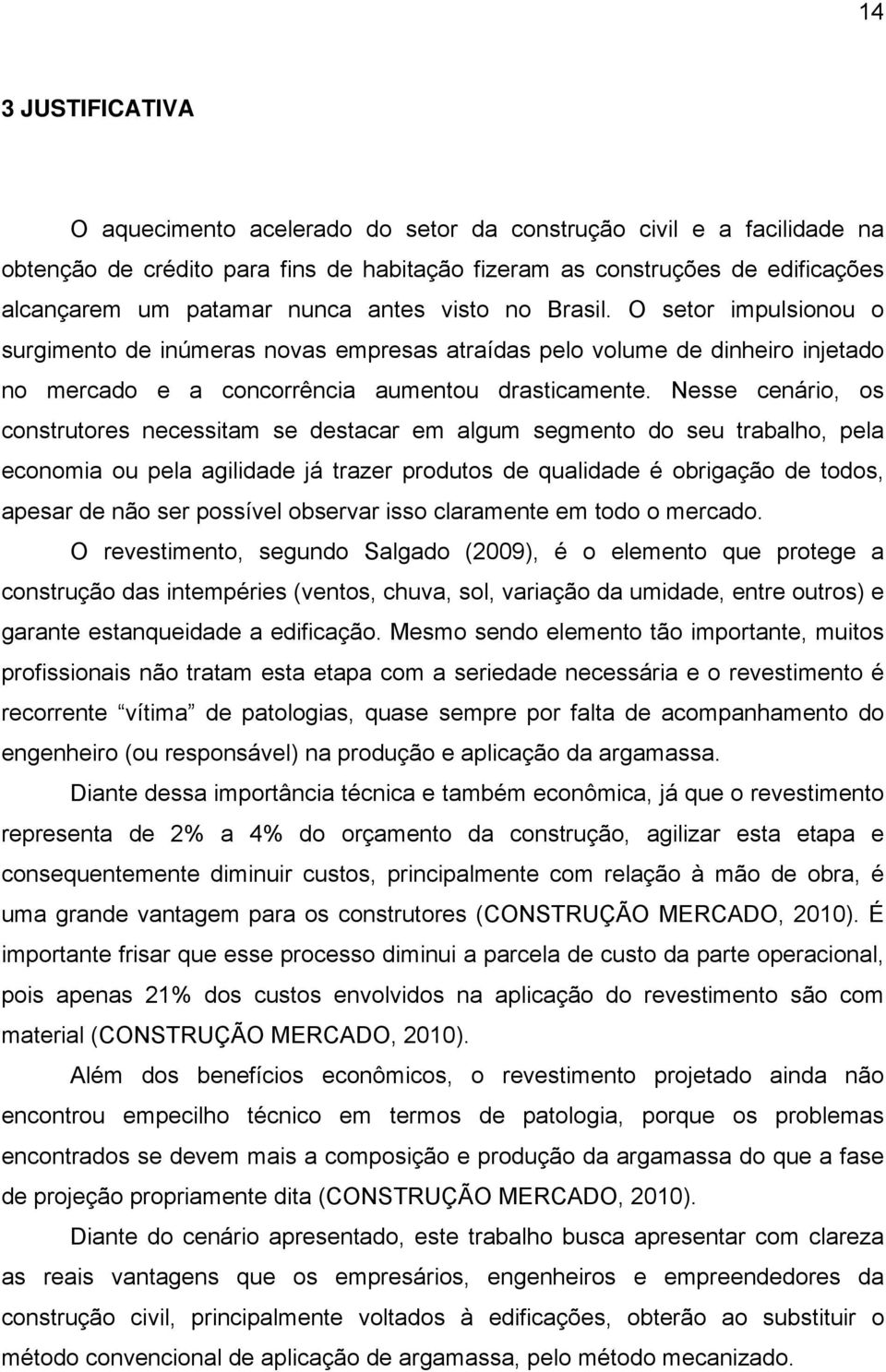 Nesse cenário, os construtores necessitam se destacar em algum segmento do seu trabalho, pela economia ou pela agilidade já trazer produtos de qualidade é obrigação de todos, apesar de não ser