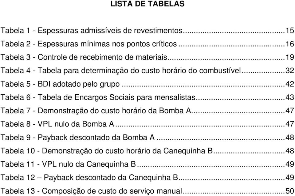 .. 43 Tabela 7 - Demonstração do custo horário da Bomba A.... 47 Tabela 8 - VPL nulo da Bomba A... 47 Tabela 9 - Payback descontado da Bomba A.