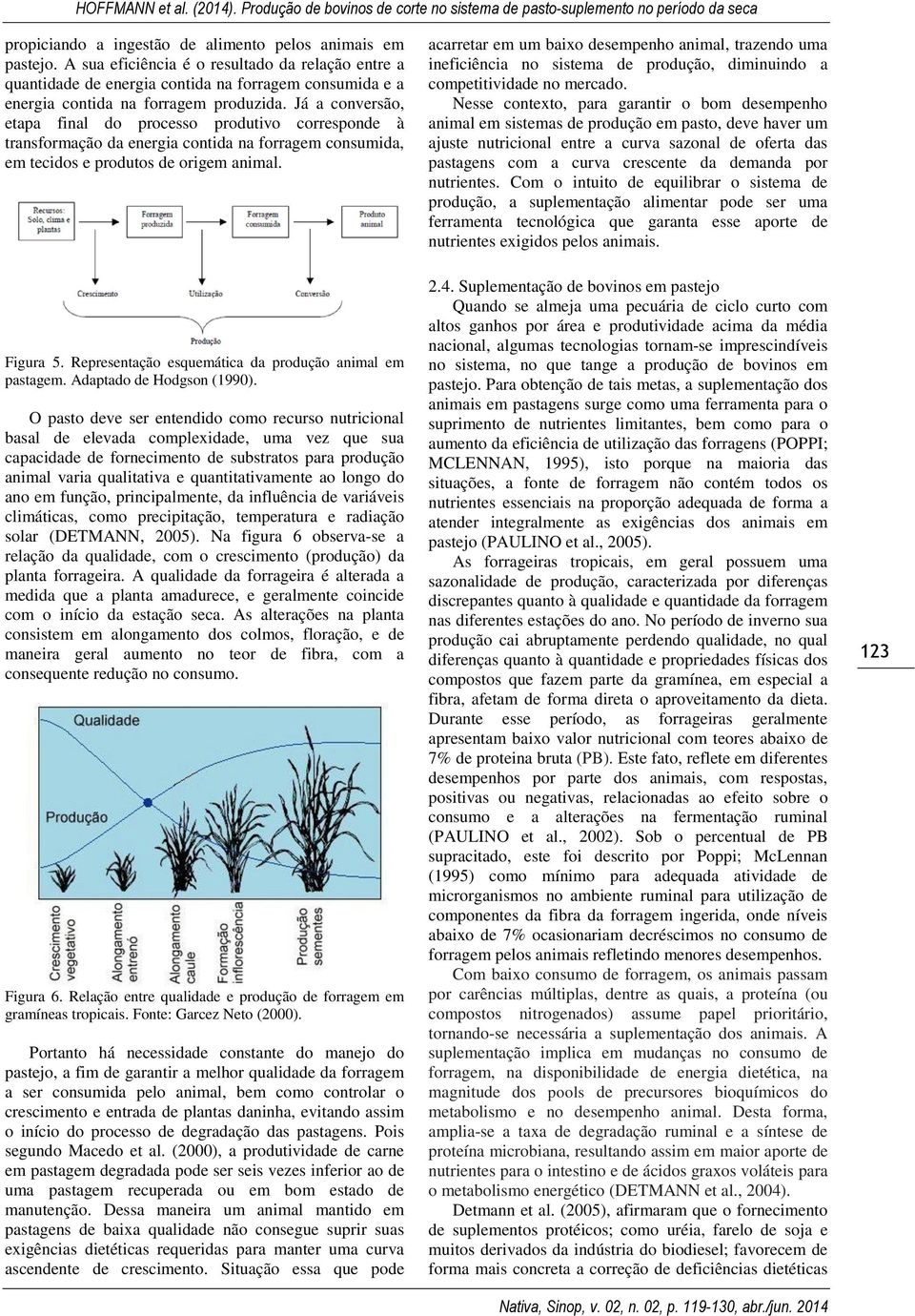 Já a conversão, etapa final do processo produtivo corresponde à transformação da energia contida na forragem consumida, em tecidos e produtos de origem animal. Figura 5.