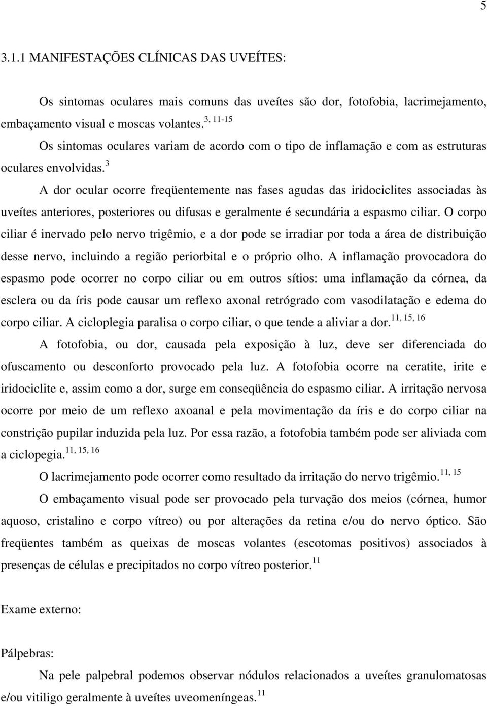 3 A dor ocular ocorre freqüentemente nas fases agudas das iridociclites associadas às uveítes anteriores, posteriores ou difusas e geralmente é secundária a espasmo ciliar.