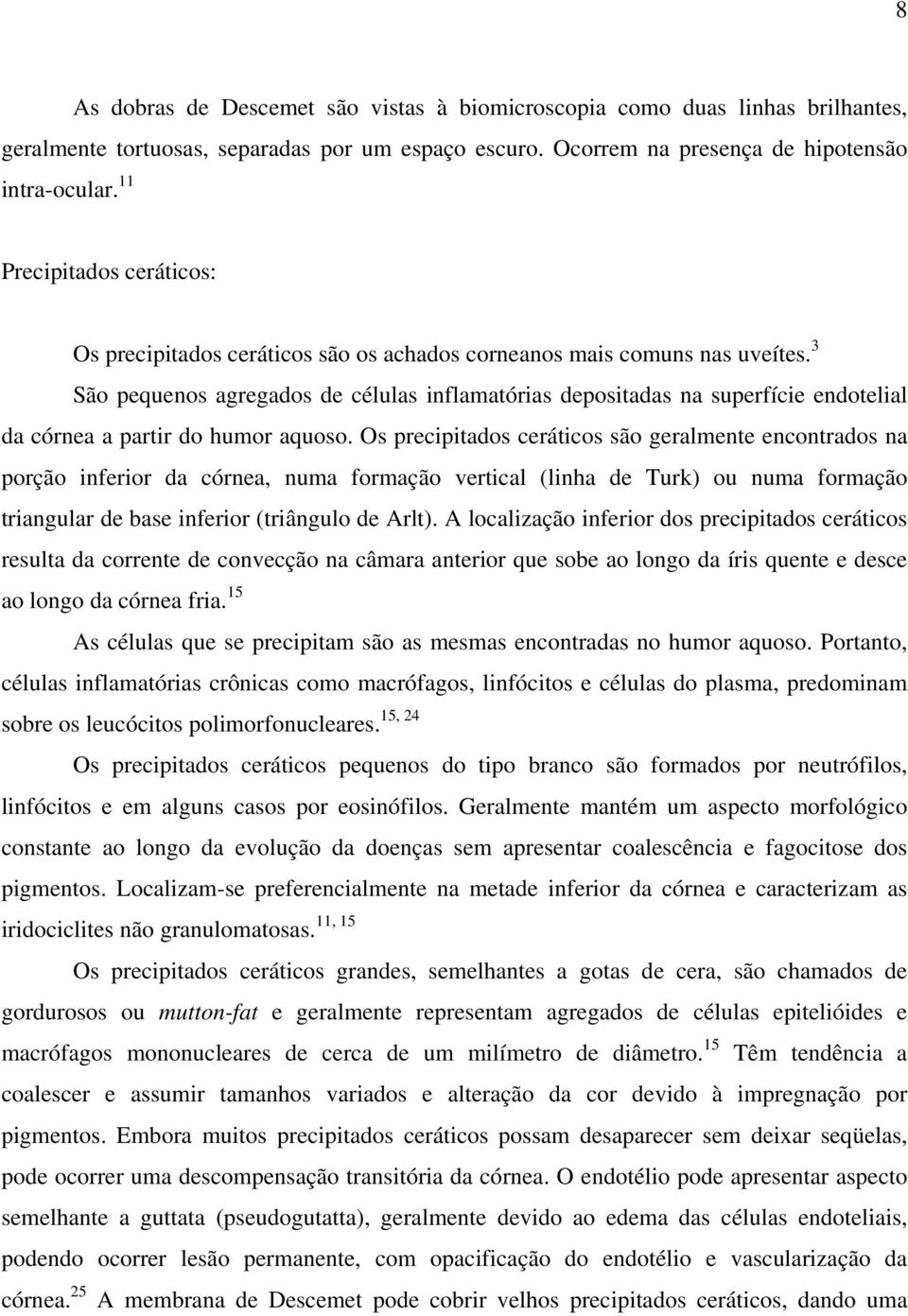 3 São pequenos agregados de células inflamatórias depositadas na superfície endotelial da córnea a partir do humor aquoso.