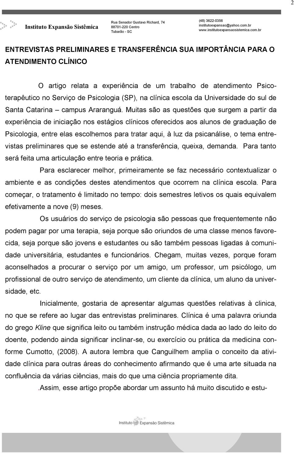 Muitas são as questões que surgem a partir da experiência de iniciação nos estágios clínicos oferecidos aos alunos de graduação de Psicologia, entre elas escolhemos para tratar aqui, à luz da