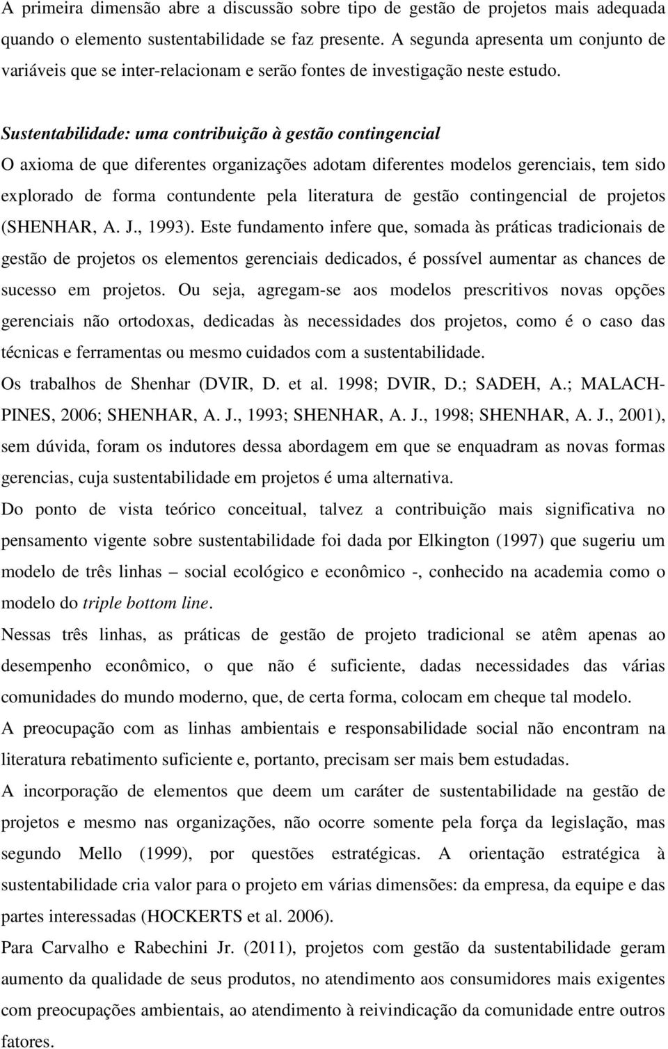 Sustentabilidade: uma contribuição à gestão contingencial O axioma de que diferentes organizações adotam diferentes modelos gerenciais, tem sido explorado de forma contundente pela literatura de