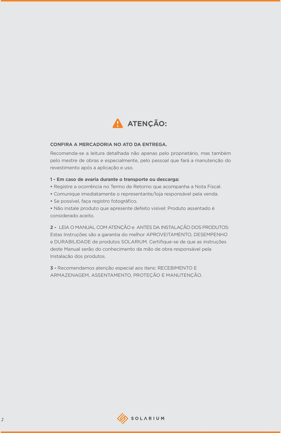 1 - Em caso de avaria durante o transporte ou descarga: Registre a ocorrência no Termo de Retorno que acompanha a Nota Fiscal. Comunique imediatamente o representante/loja responsável pela venda.