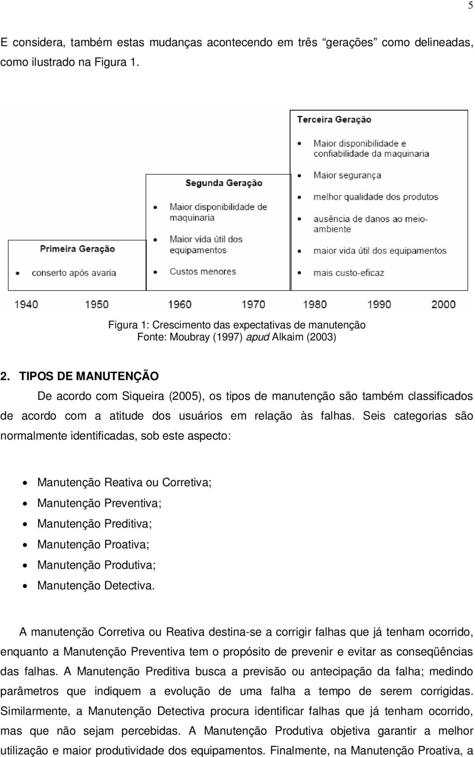 TIPOS DE MANUTENÇÃO De acordo com Siqueira (2005), os tipos de manutenção são também classificados de acordo com a atitude dos usuários em relação às falhas.